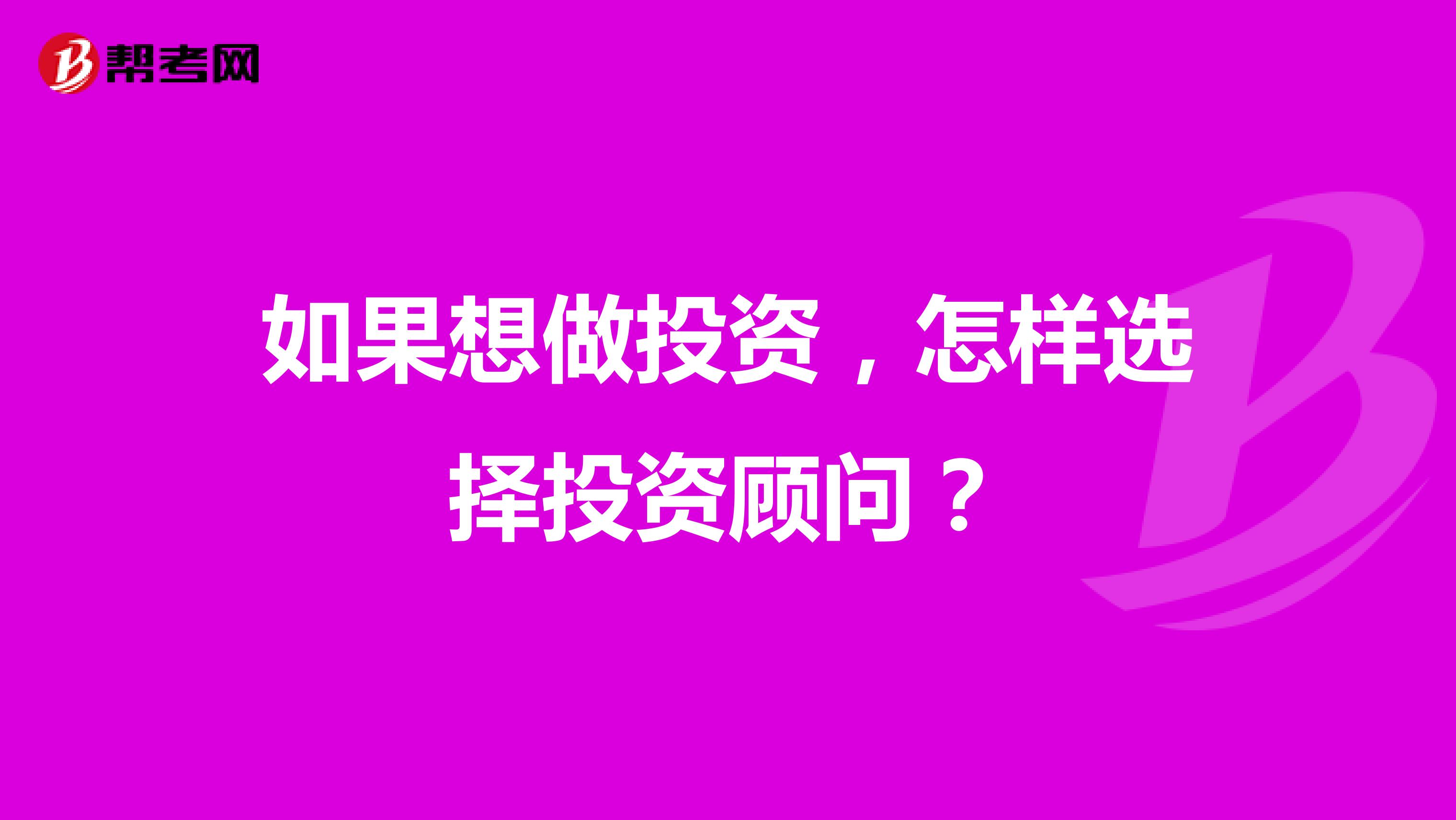 如果想做投资,怎样选择投资顾问?