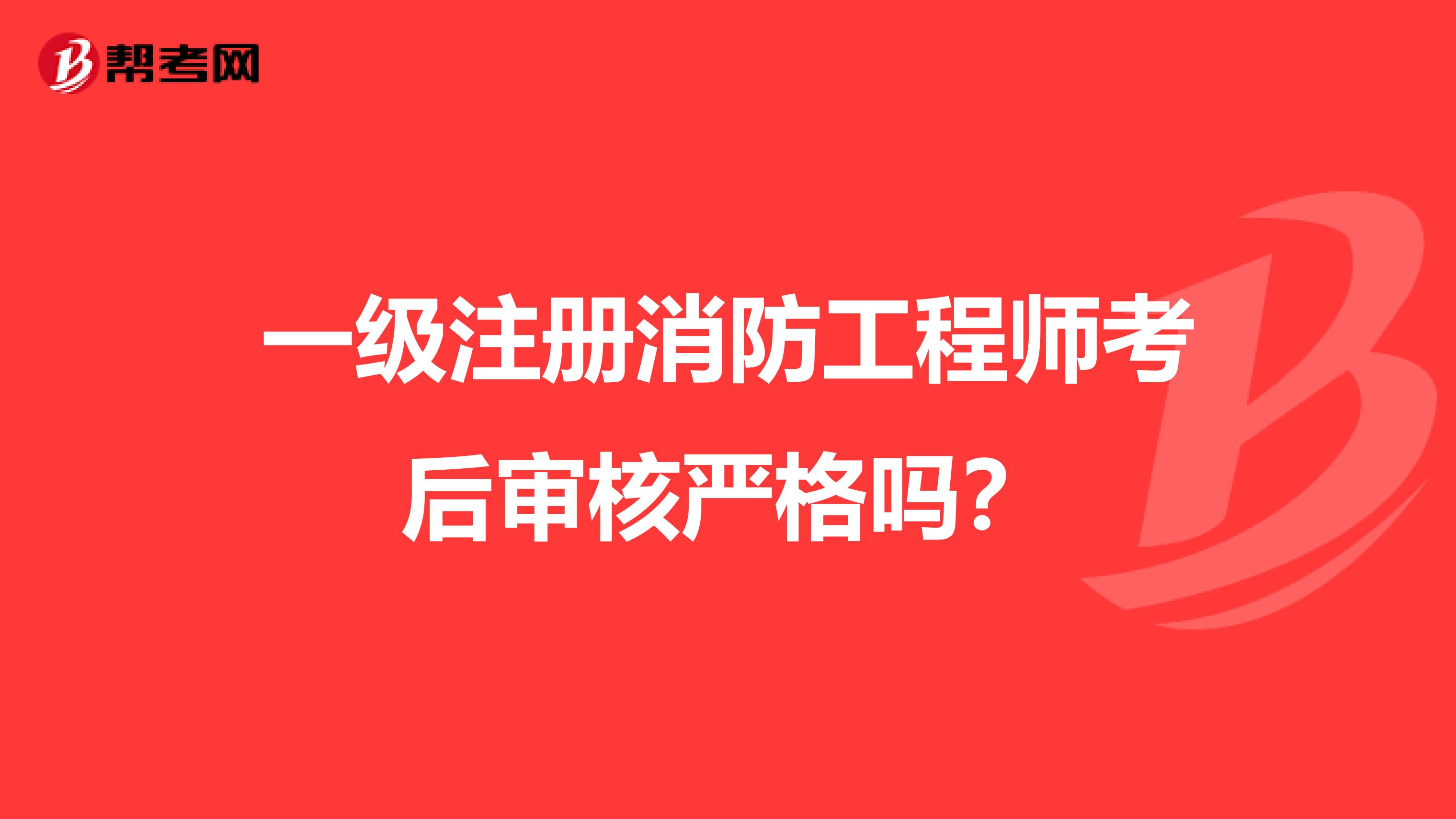 一級注冊消防工程師考后審核嚴格嗎?