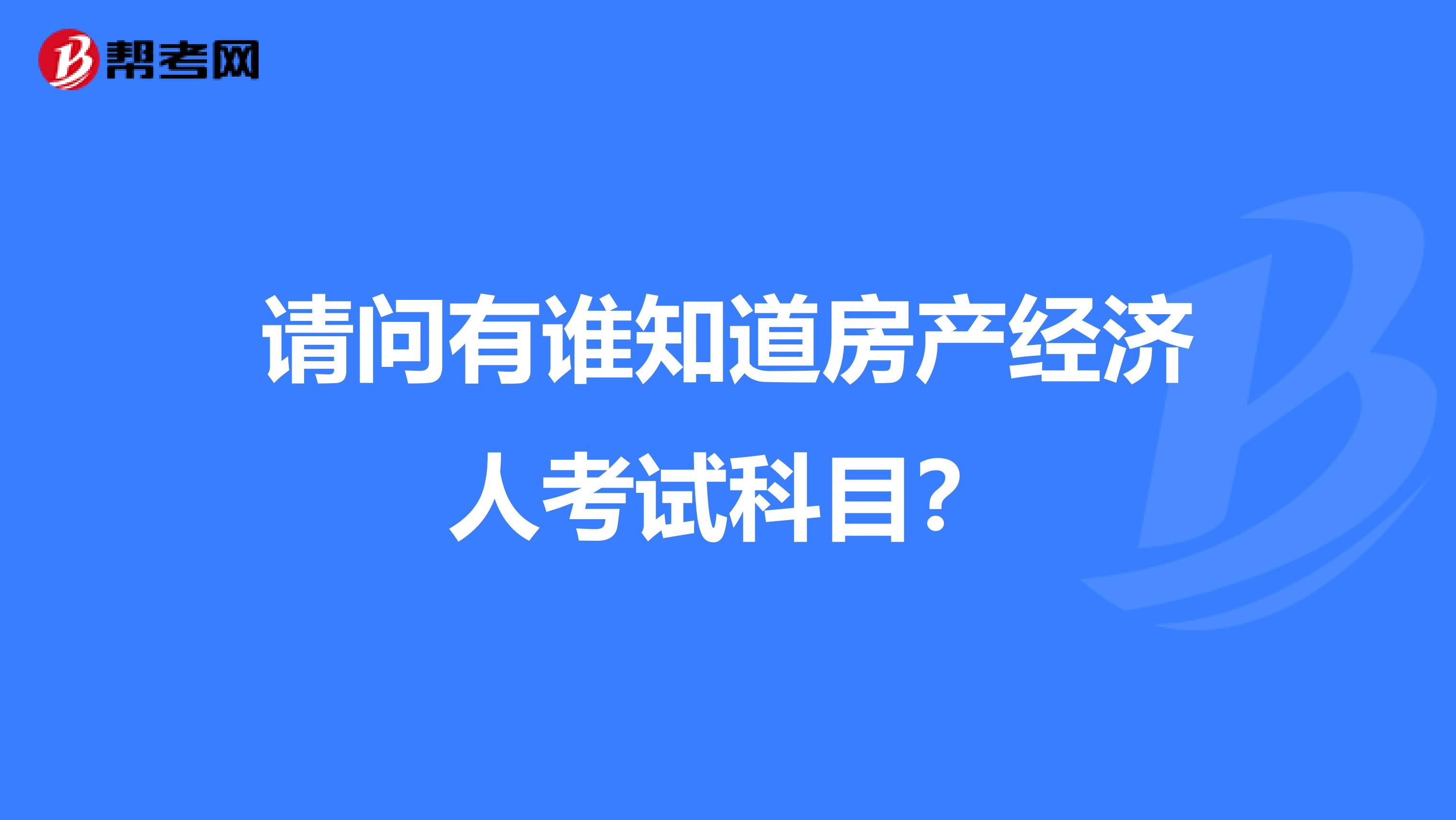 请问有谁知道房产经济人考试科目？