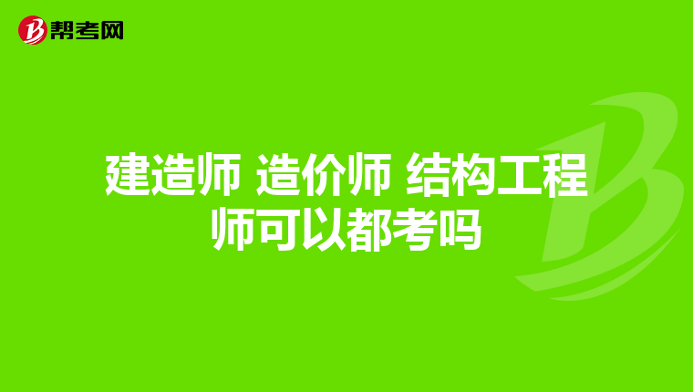 建造师 造价师 结构工程师可以都考吗