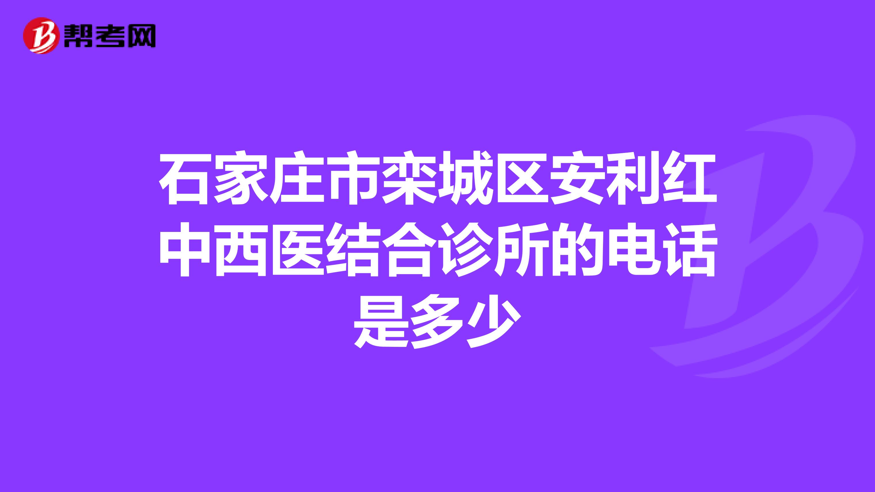 石家庄市栾城区安利红中西医结合诊所的电话是多少