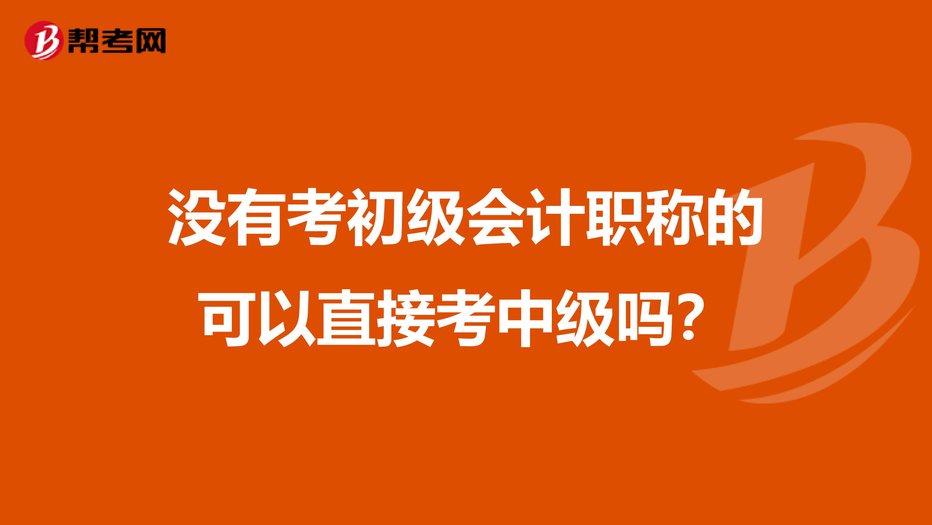没有考初级会计职称的可以直接考中级吗?
