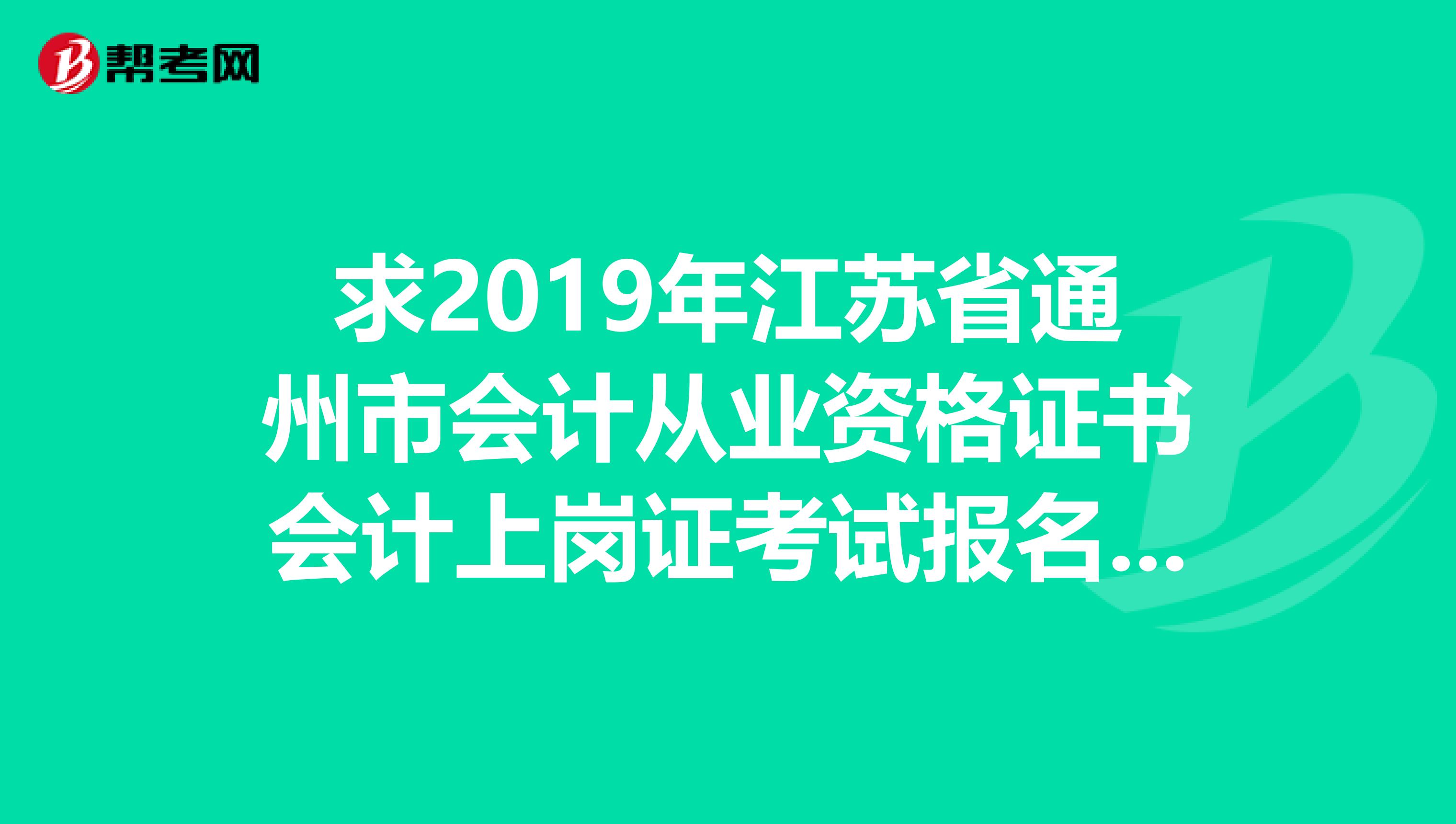 求2019年江苏省通州市会计从业资格证书会计上岗证考试报名时间,及好的教材和习题