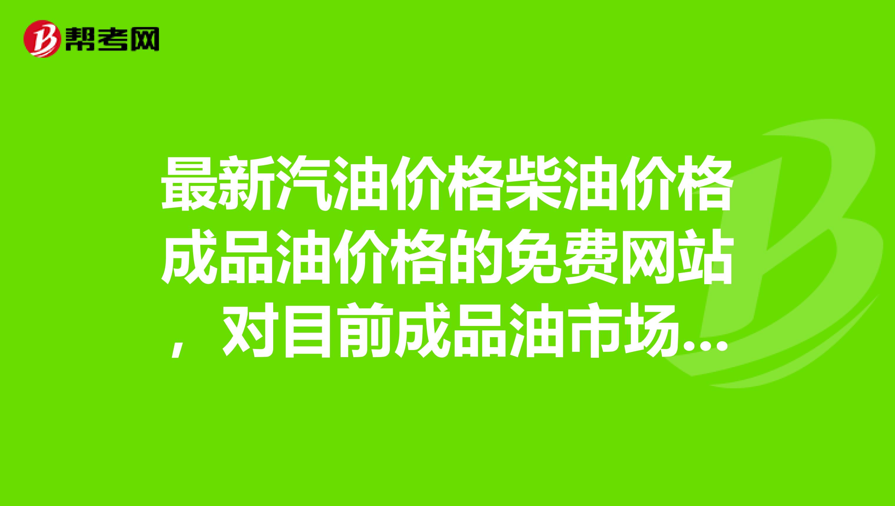 最新汽油价格柴油价格成品油价格的免费网站,对目前成品油市场的综合分析