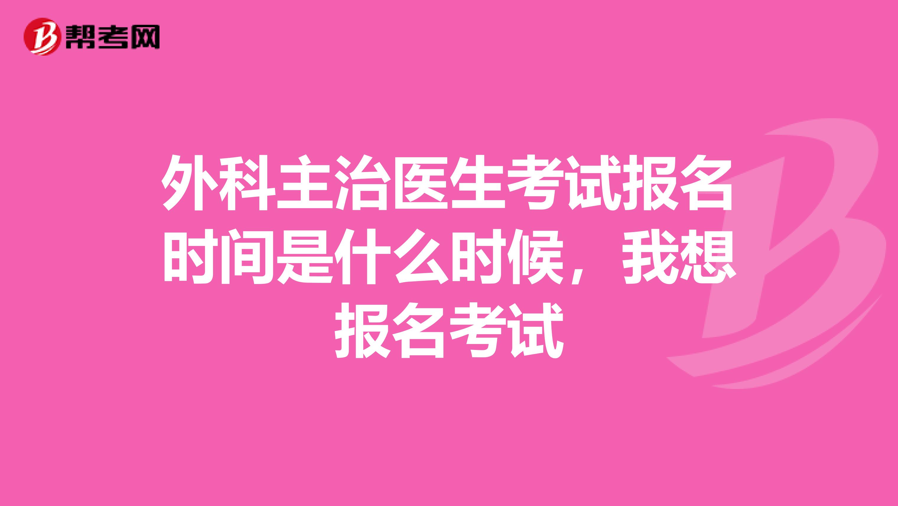 外科主治医生考试报名时间是什么时候，我想报名考试