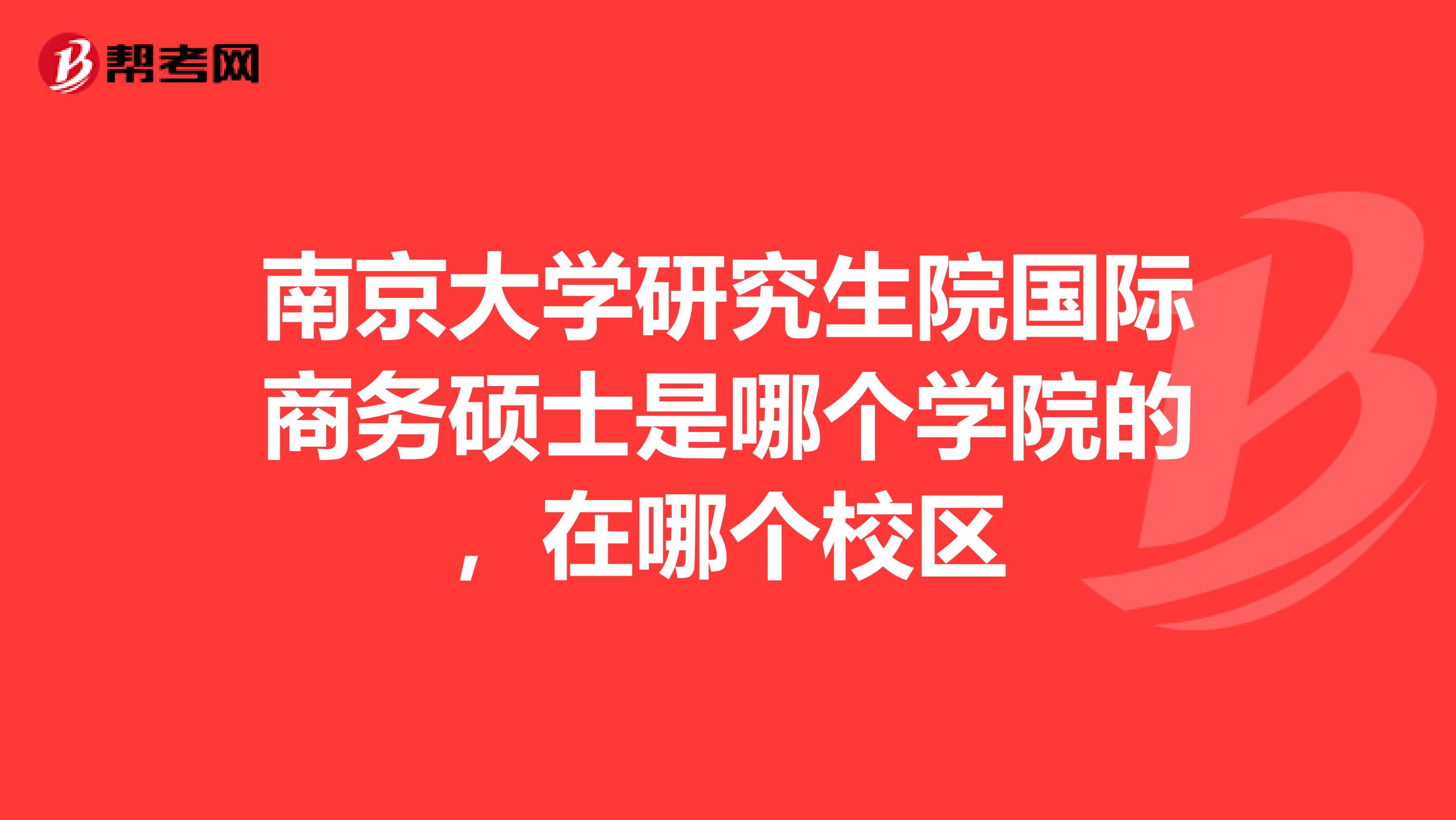 南京大学研究生院国际商务硕士是哪个学院的，在哪个校区