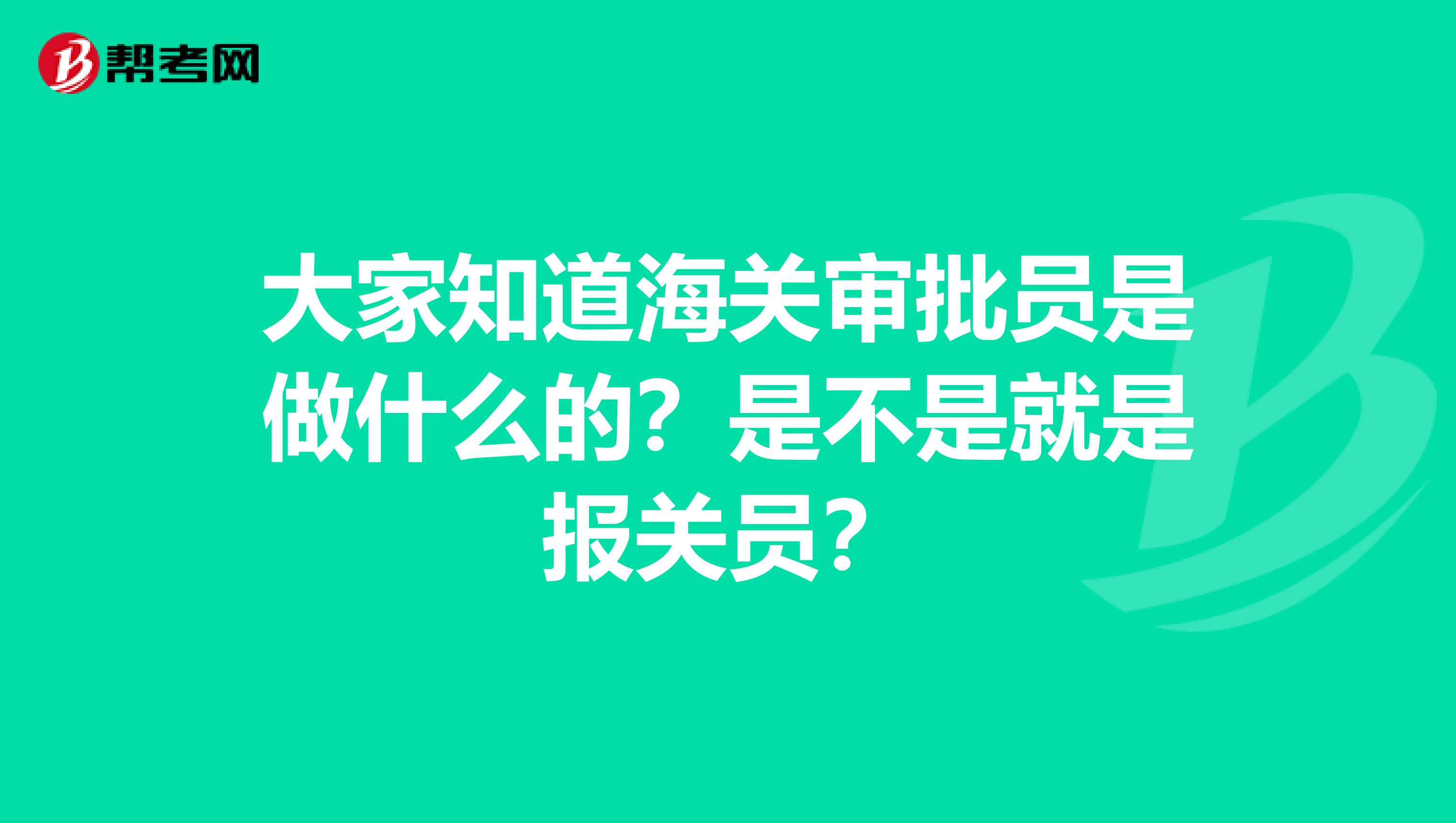 大家知道海關(guān)審批員是做什么的？是不是就是報關(guān)員？