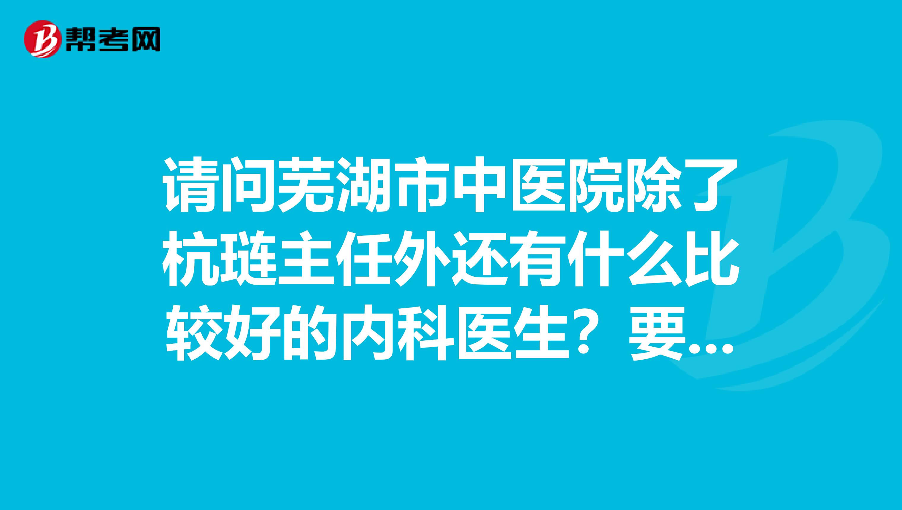 請問蕪湖市中醫(yī)院除了杭璉主任外還有什么比較好的內(nèi)科醫(yī)生?要掛號容易的