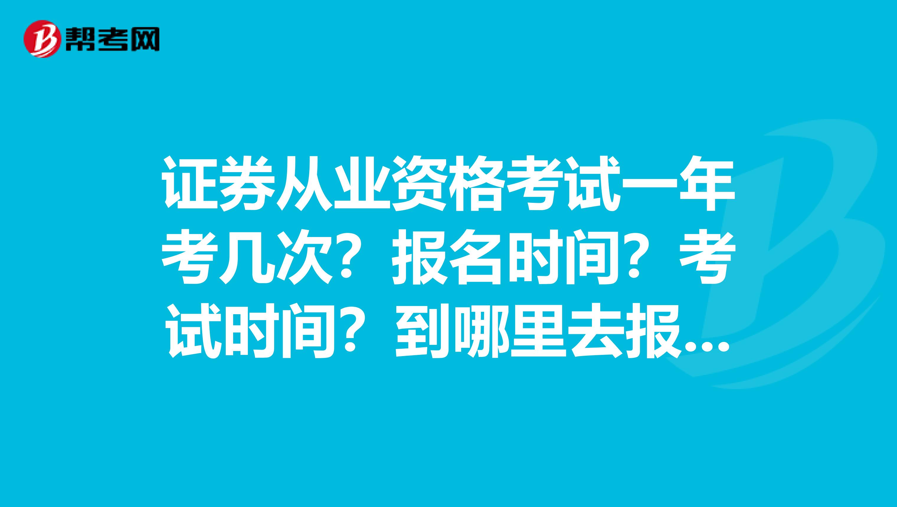 证券从业资格考试一年考几次?报名时间?考试时间?到哪里去报名?考试需要些什么教材?谢谢哦。。