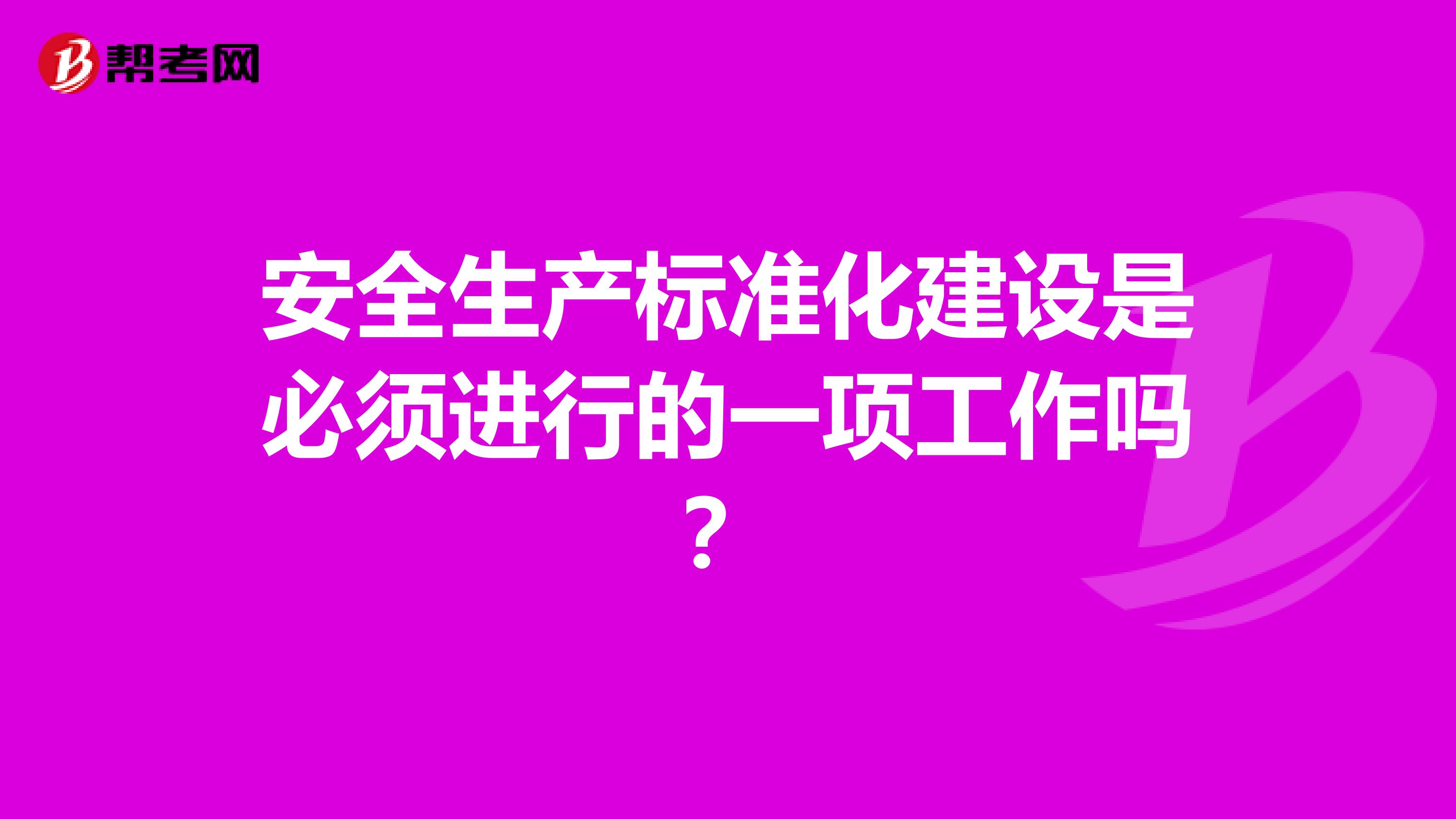 安全生产标准化建设是必须进行的一项工作吗?