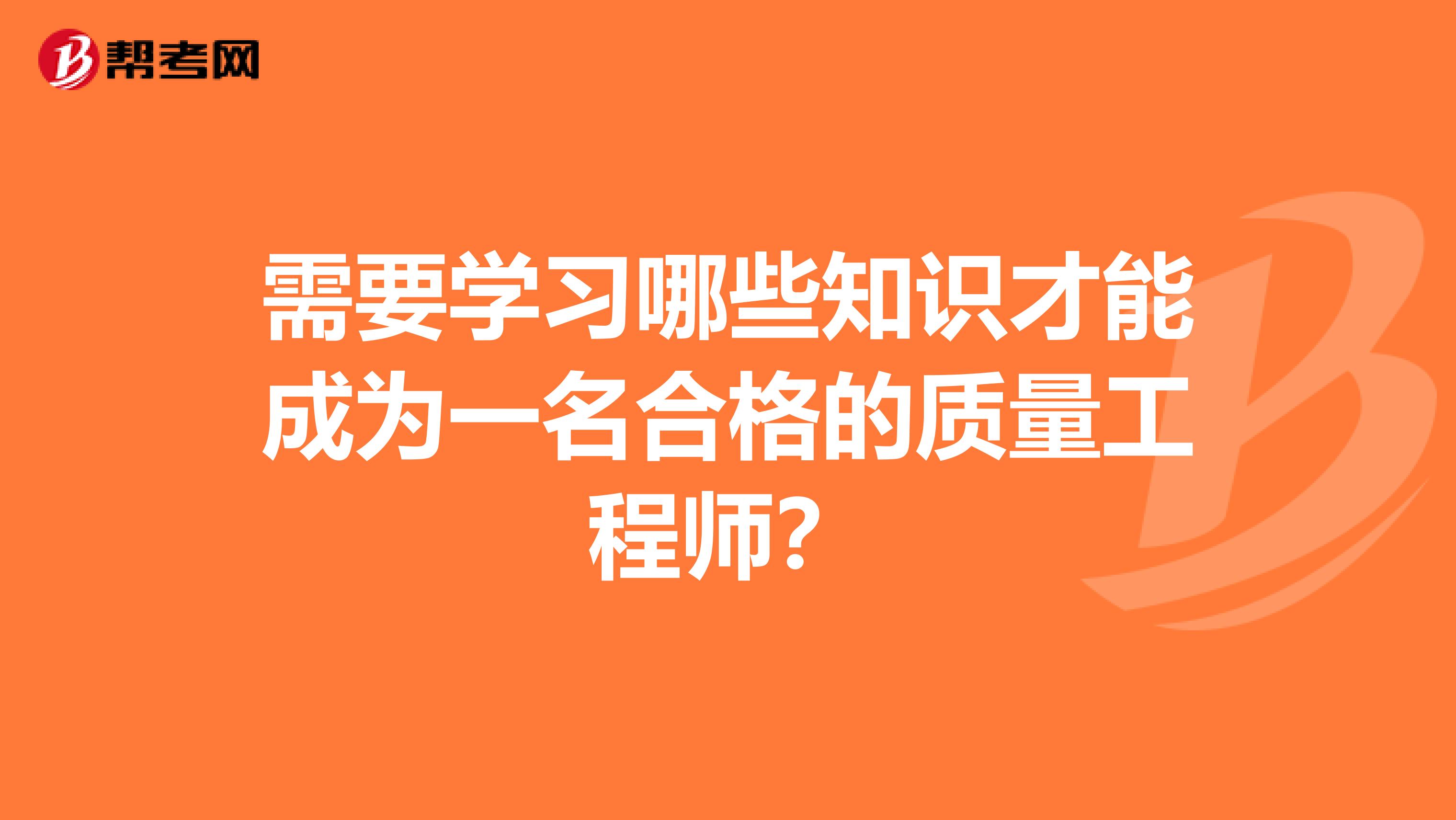 需要学习哪些知识才能成为一名合格的质量工程师？