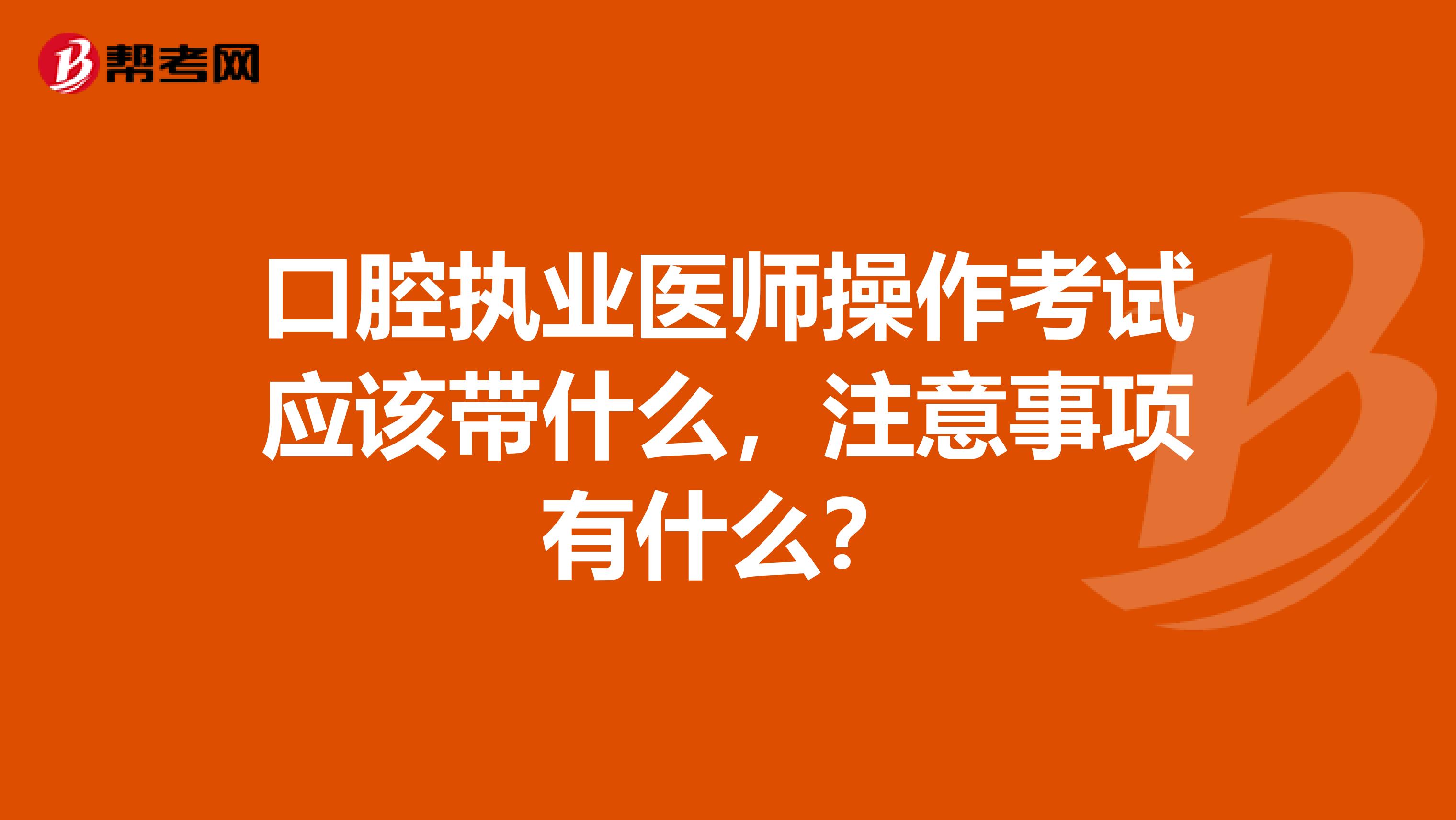 口腔执业医师操作考试应该带什么,注意事项有什么?