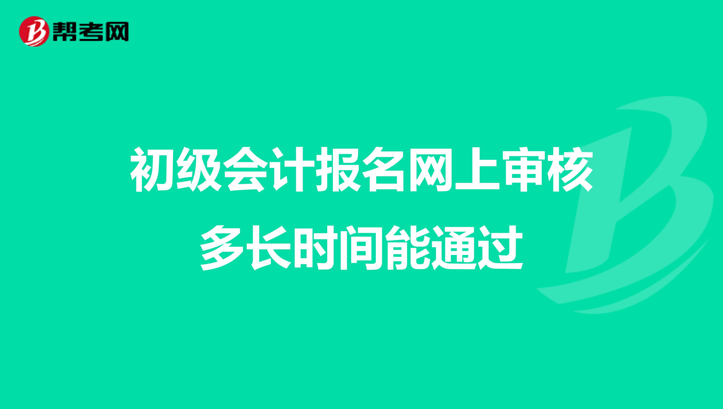 初級(jí)會(huì)計(jì)報(bào)名網(wǎng)上審核多長時(shí)間能通過