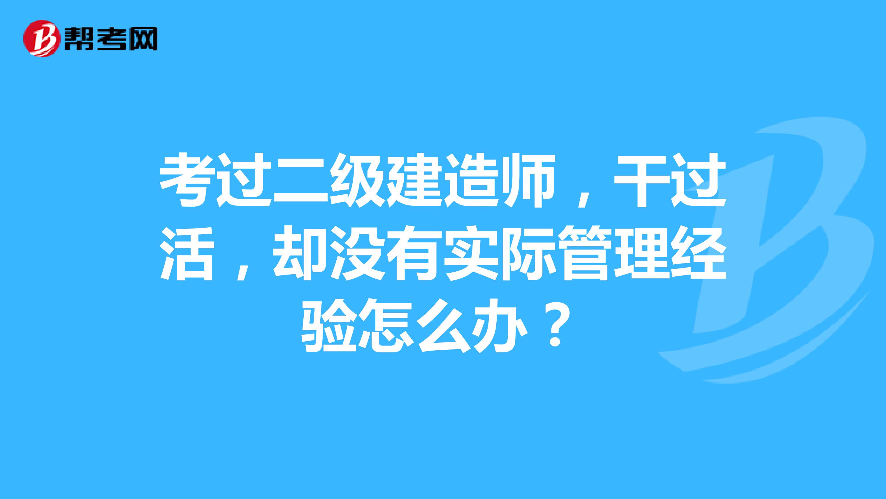 考过二级建造师,干过活,却没有实际管理经验怎么办?
