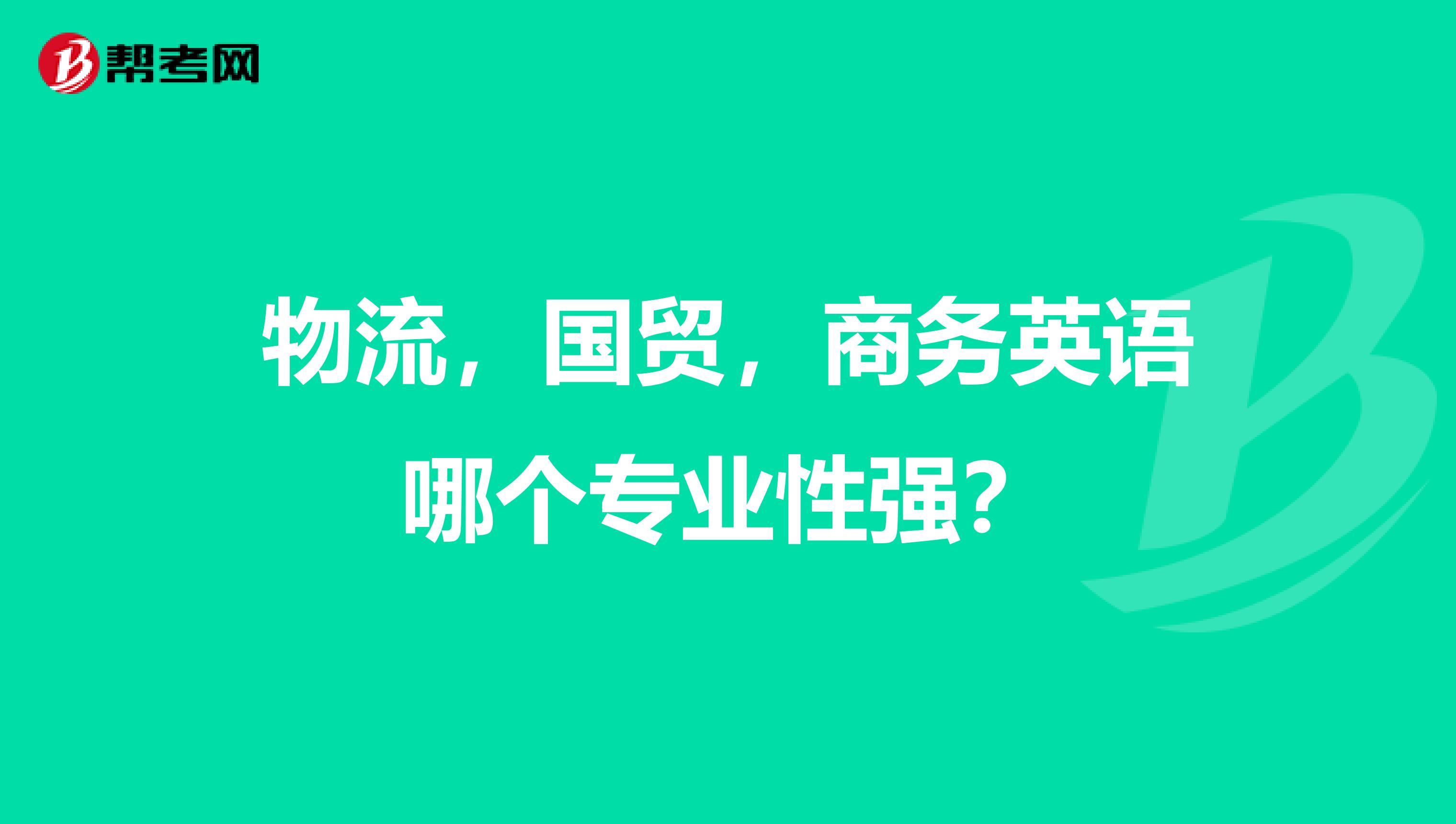 物流，国贸，商务英语哪个专业性强？