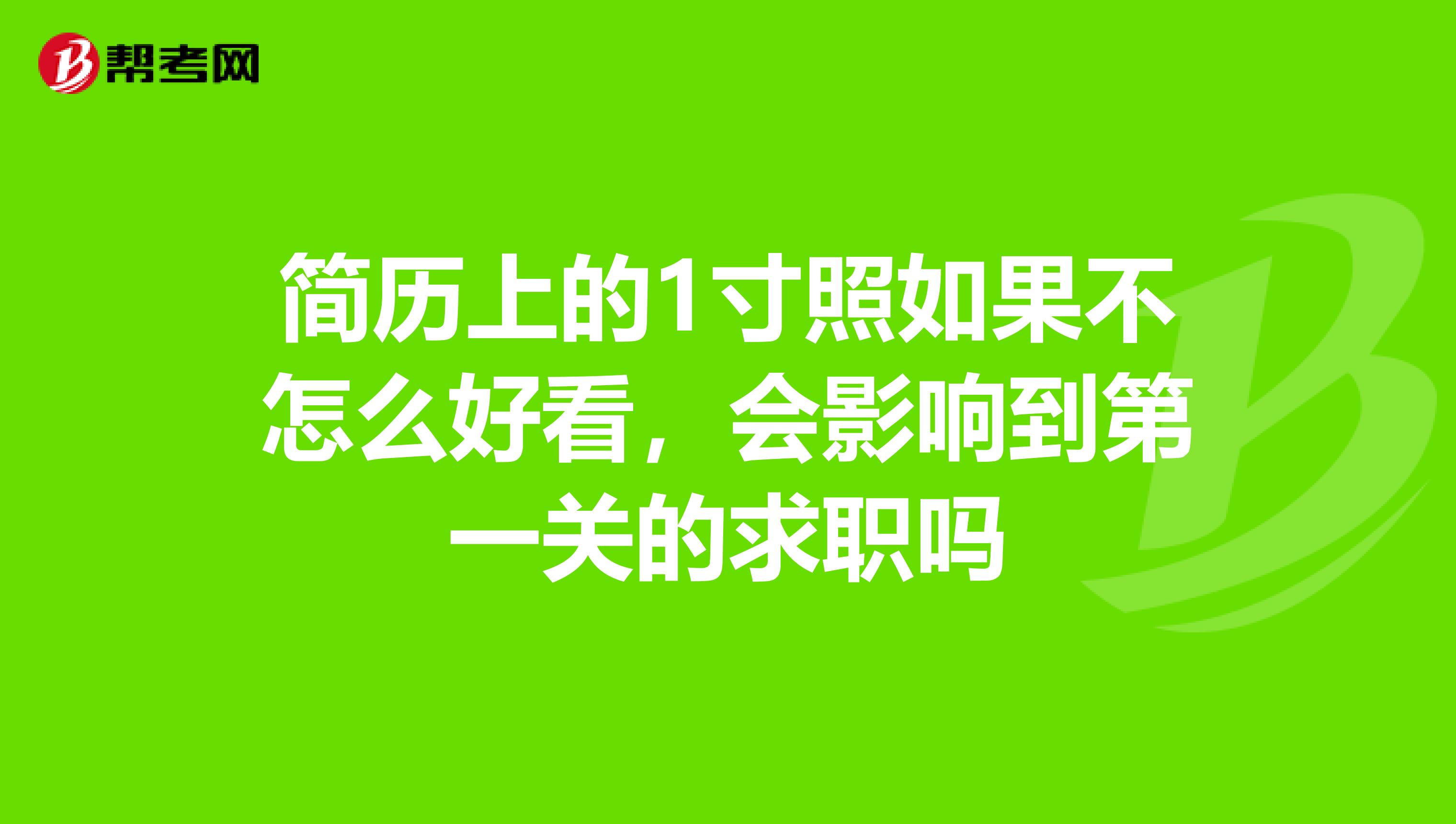 简历上的1寸照如果不怎么好看，会影响到第一关的求职吗