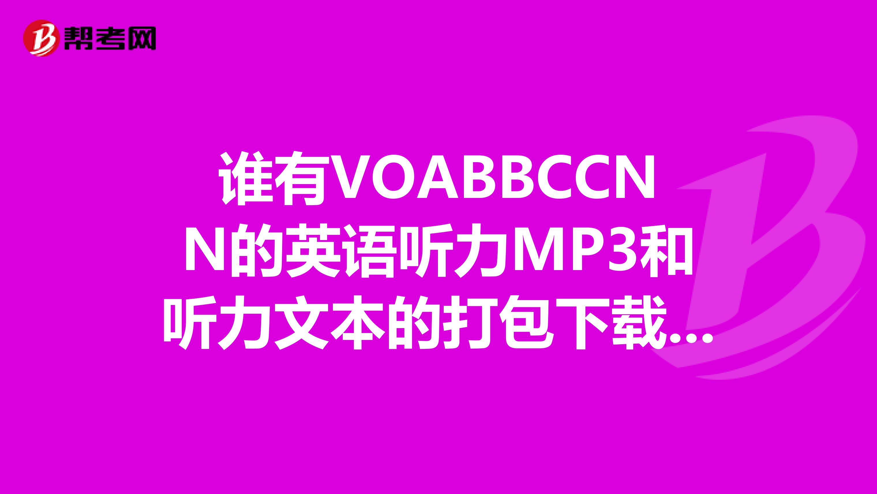 谁有VOABBCCNN的英语听力MP3和听力文本的打包下载地址