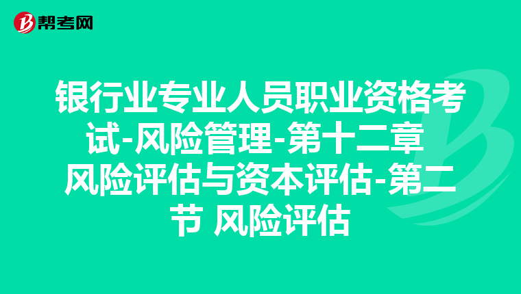 银行业专业人员职业资格考试-风险管理-第十二章 风险评估与资本评估-第二节 风险评估