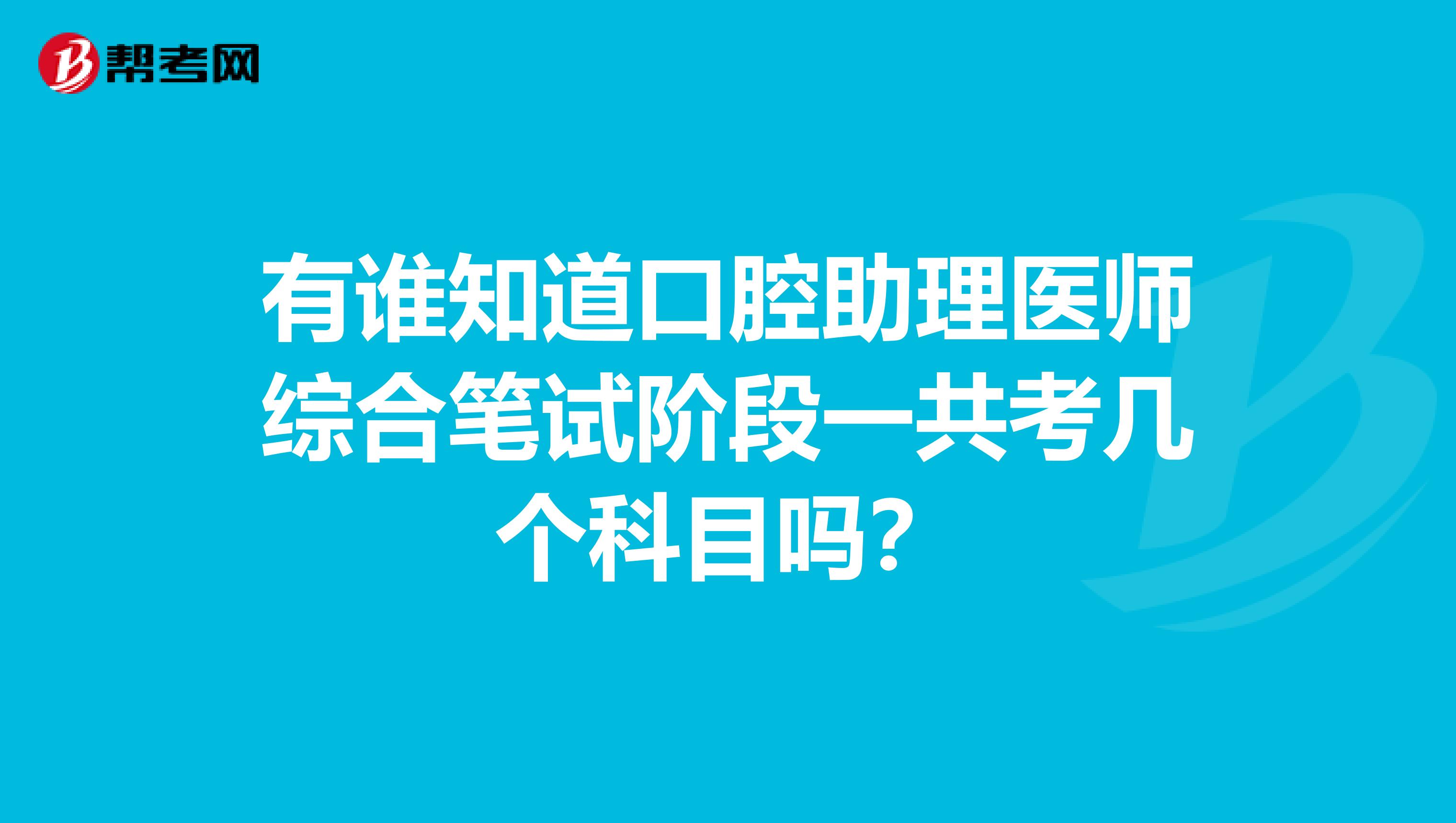 有谁知道口腔助理医师综合笔试阶段一共考几个科目吗？