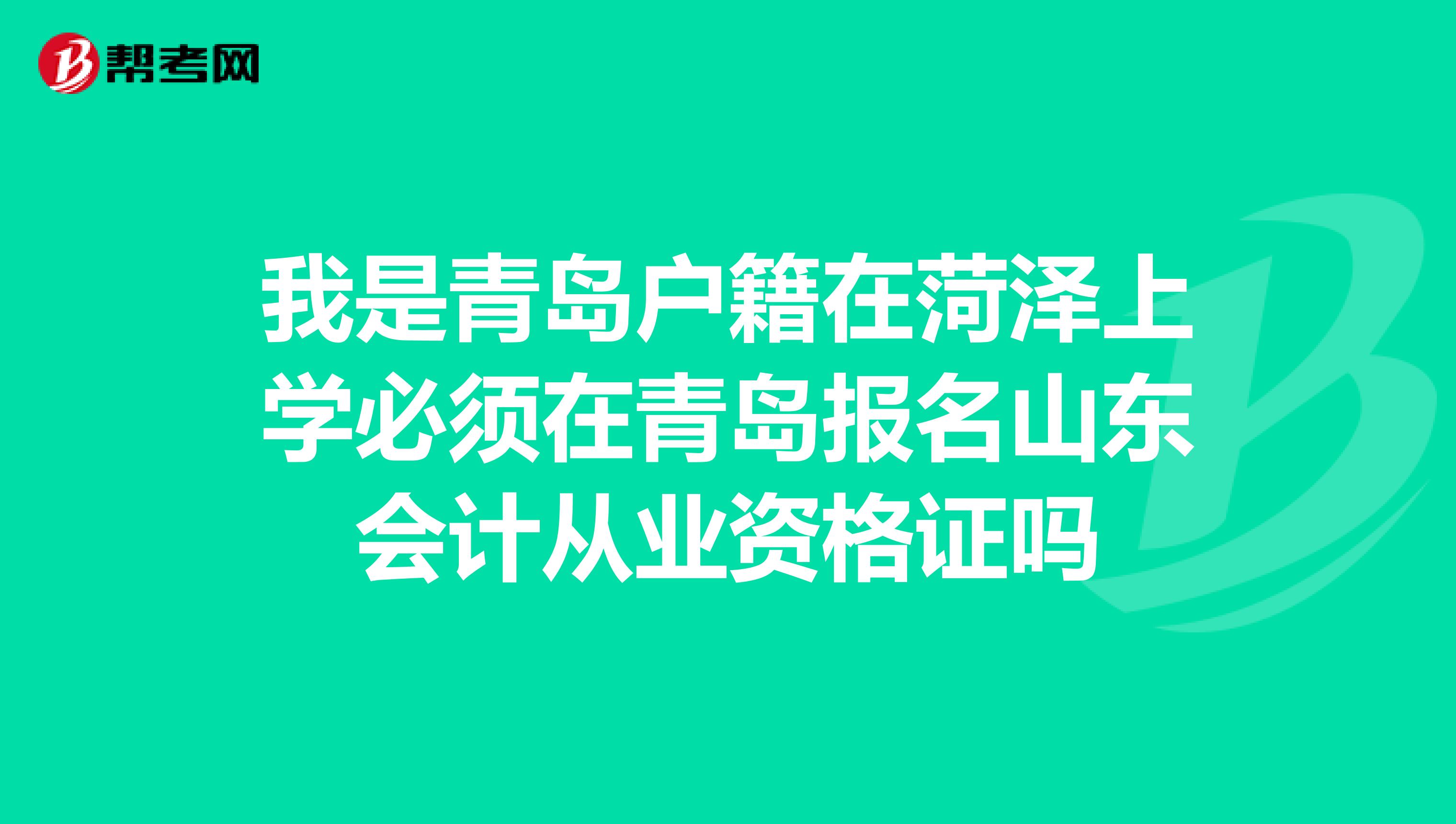 我是青岛户籍在菏泽上学必须在青岛报名山东会计从业资格证吗