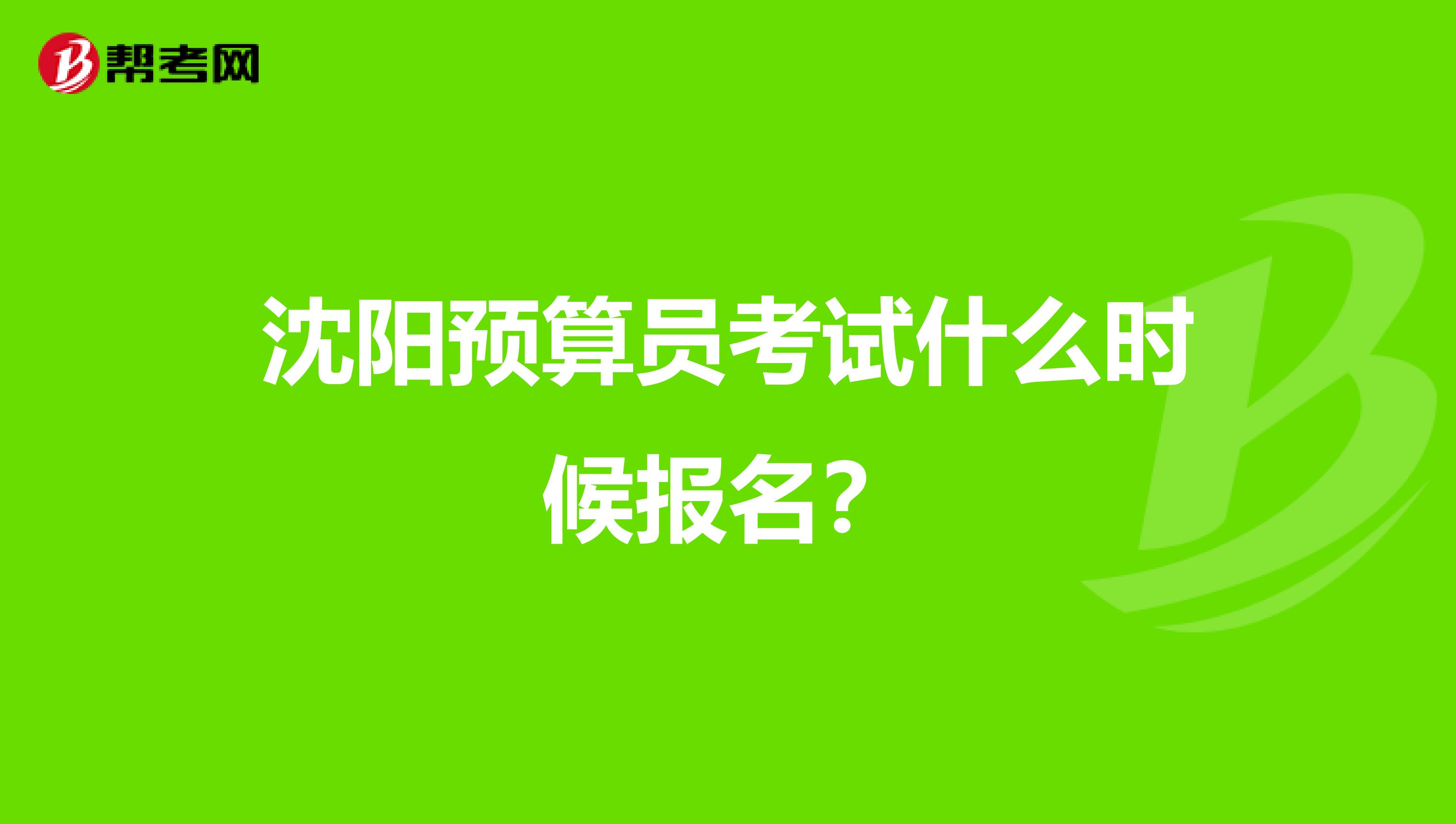 沈阳预算员考试什么时候报名?