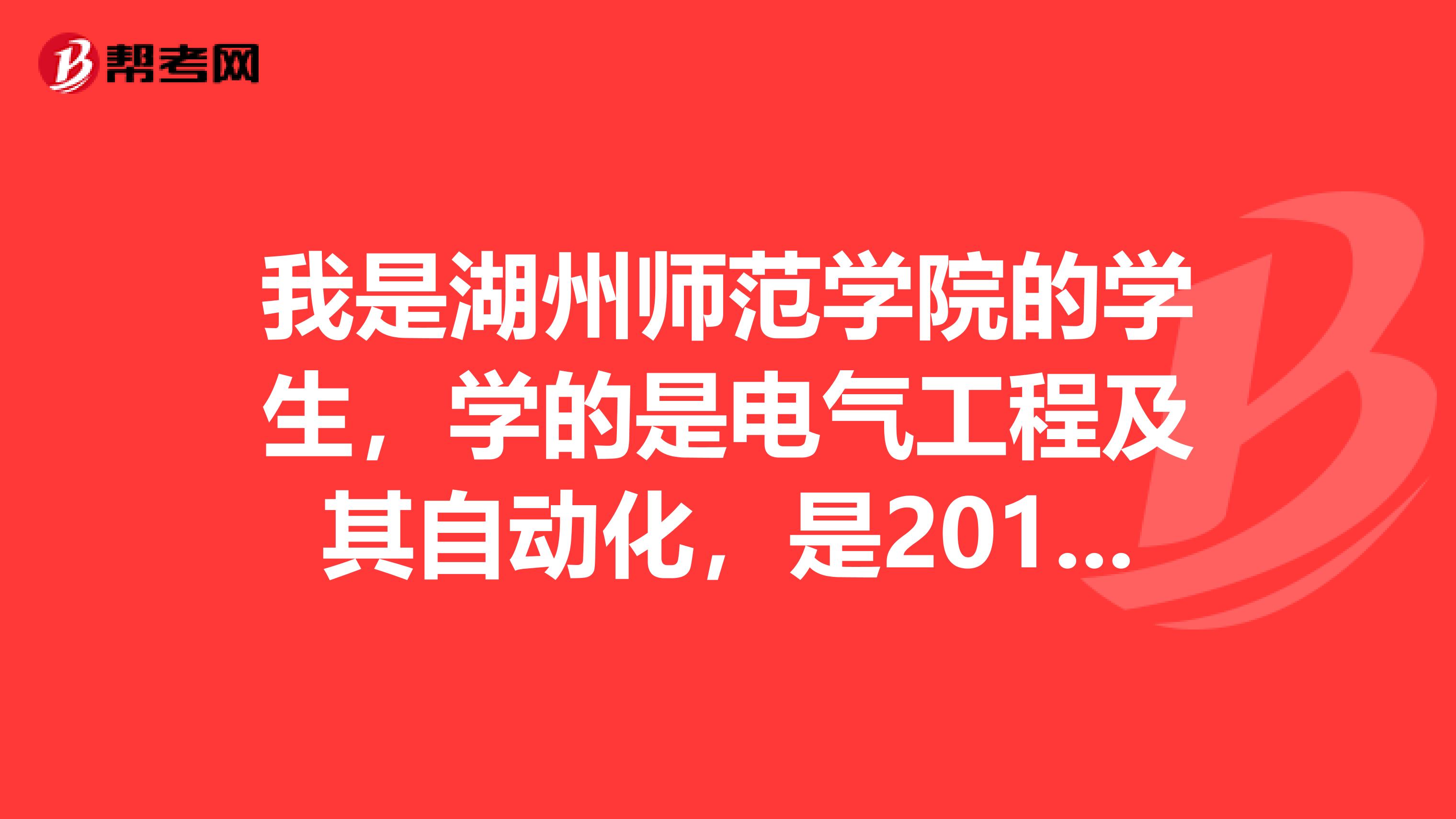 我是湖州师范学院的学生,学的是电气工程及其自动化,是2019年刚读的大学,还是大一,有哪位学长学姐