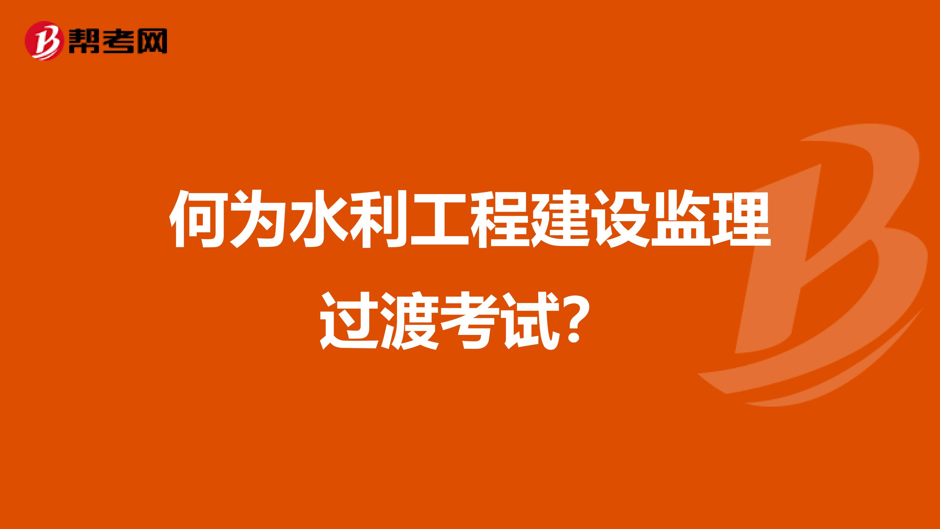 何为水利工程建设监理过渡考试?