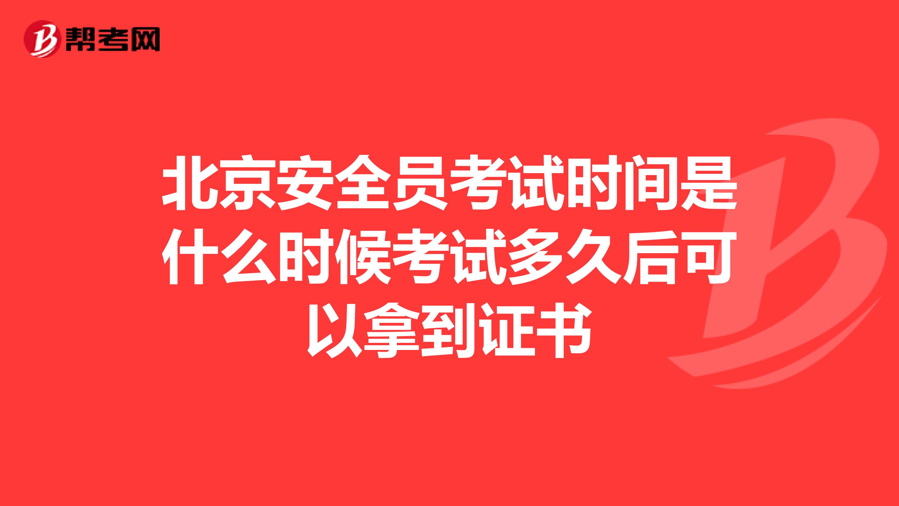 北京安全员考试时间是什么时候考试多久后可以拿到证书