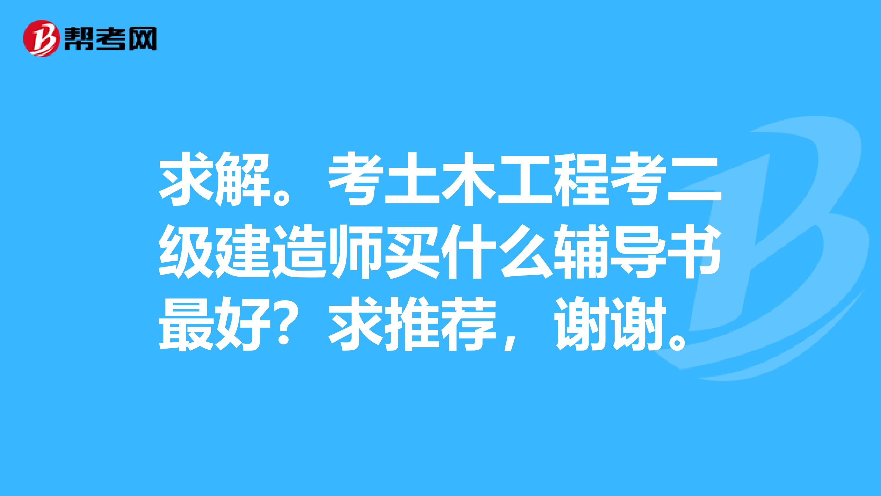 求解。考土木工程考二级建造师买什么辅导书最好？求推荐，谢谢。