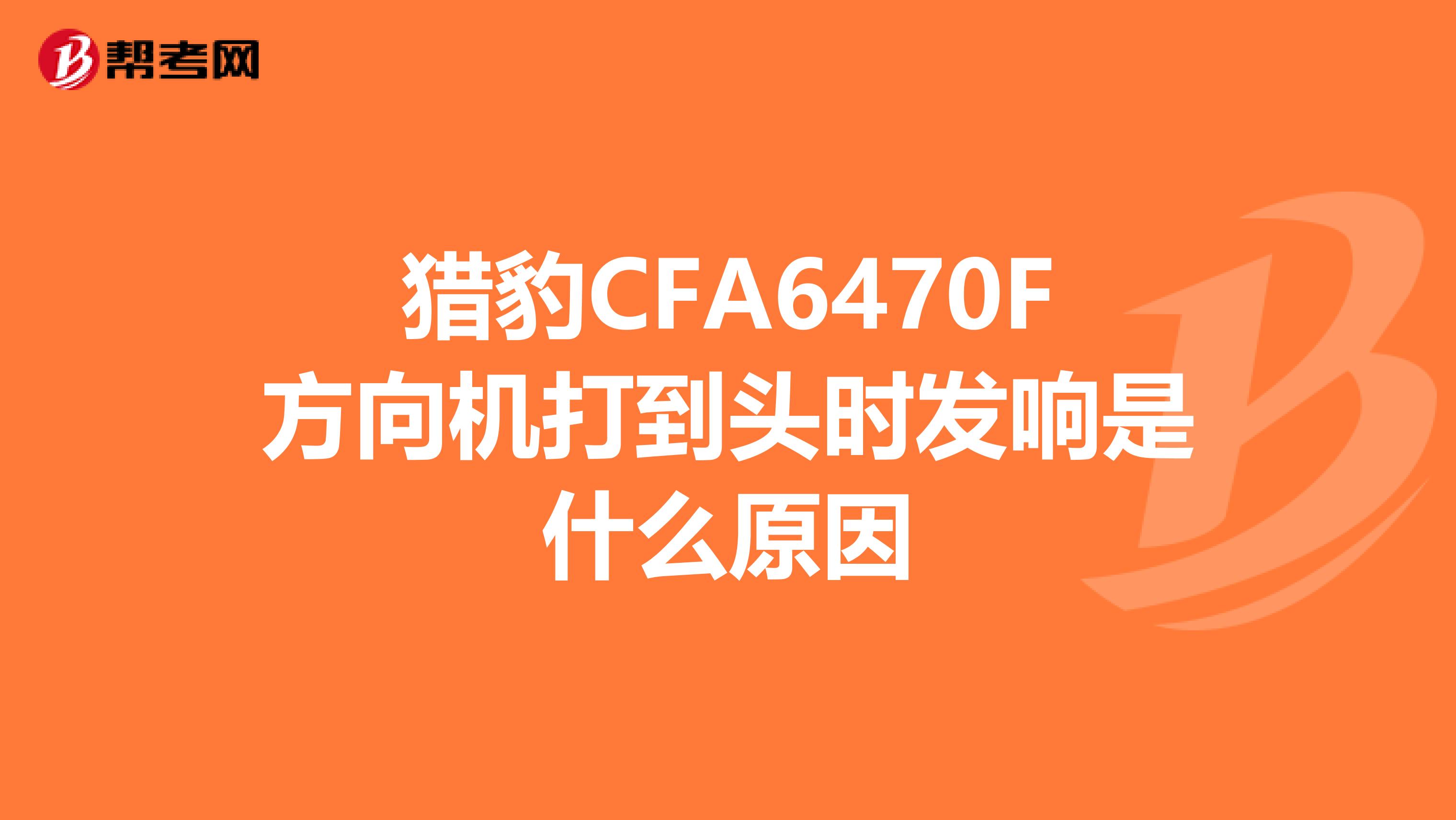 猎豹CFA6470F方向机打到头时发响是什么原因