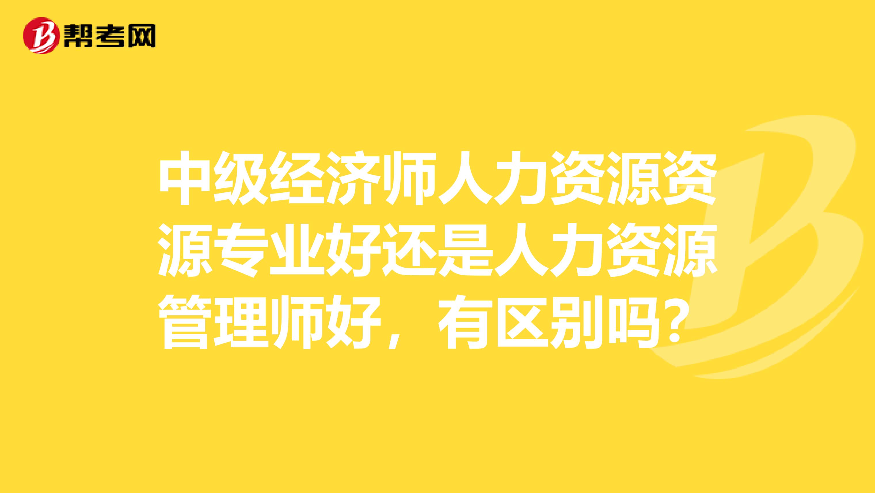 中级经济师人力资源资源专业好还是人力资源管理师好,有区别吗?