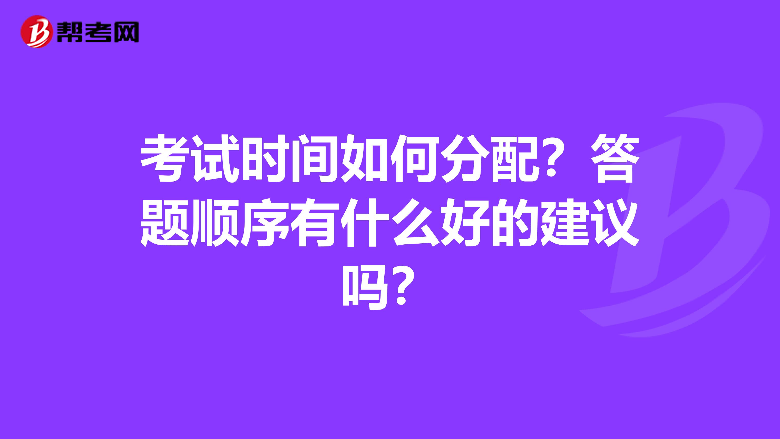 考试时间如何分配？答题顺序有什么好的建议吗？