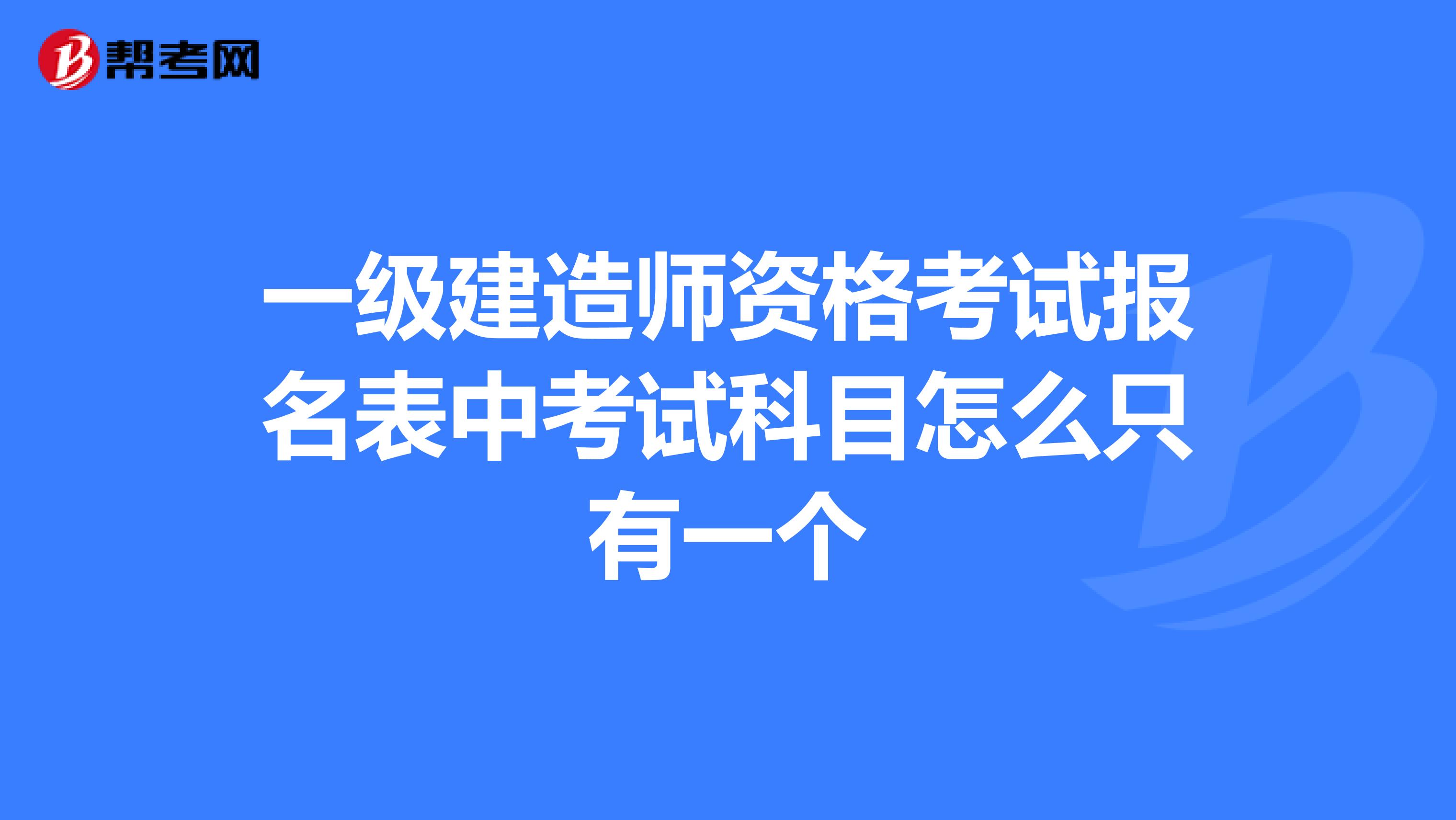 一级建造师资格考试报名表中考试科目怎么只有一个