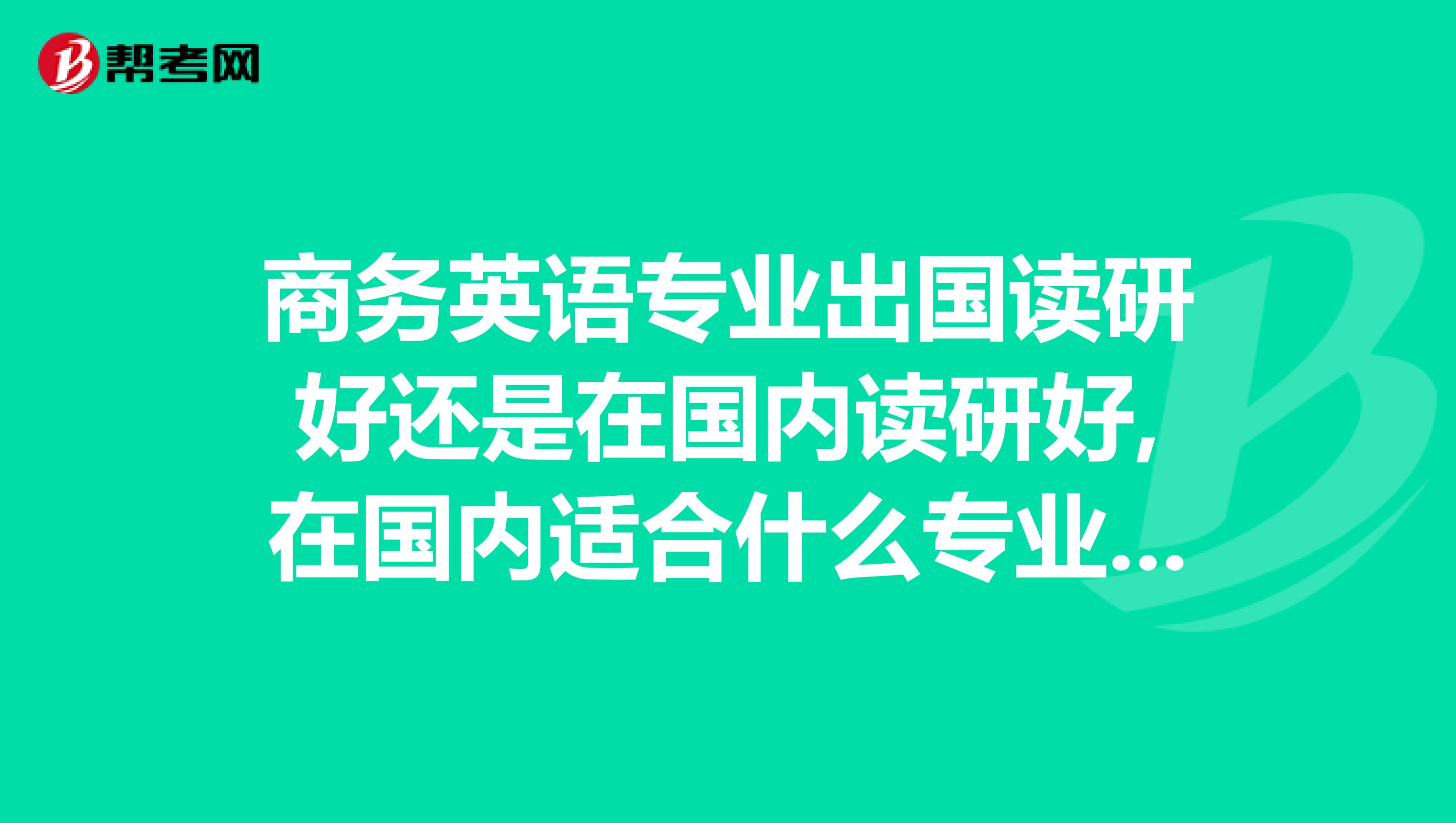 商务英语专业出国读研好还是在国内读研好,在国内适合什么专业,出国适合什么专业
