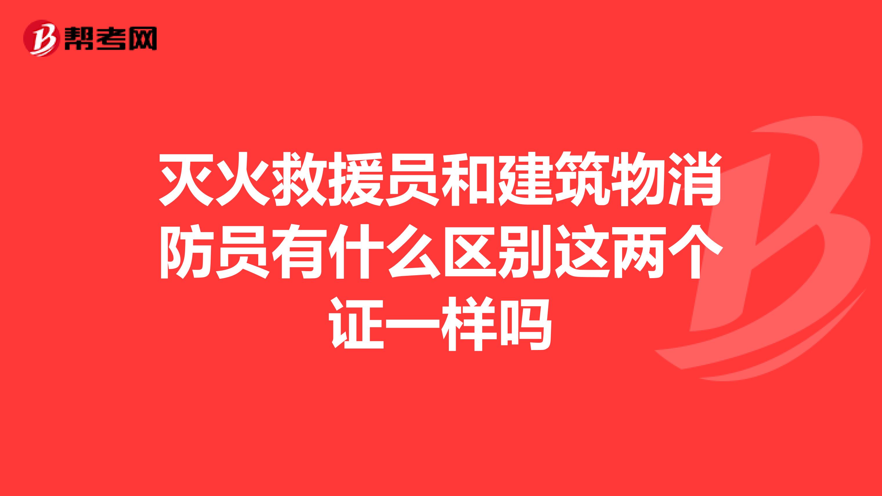 灭火救援员和建筑物消防员有什么区别这两个证一样吗