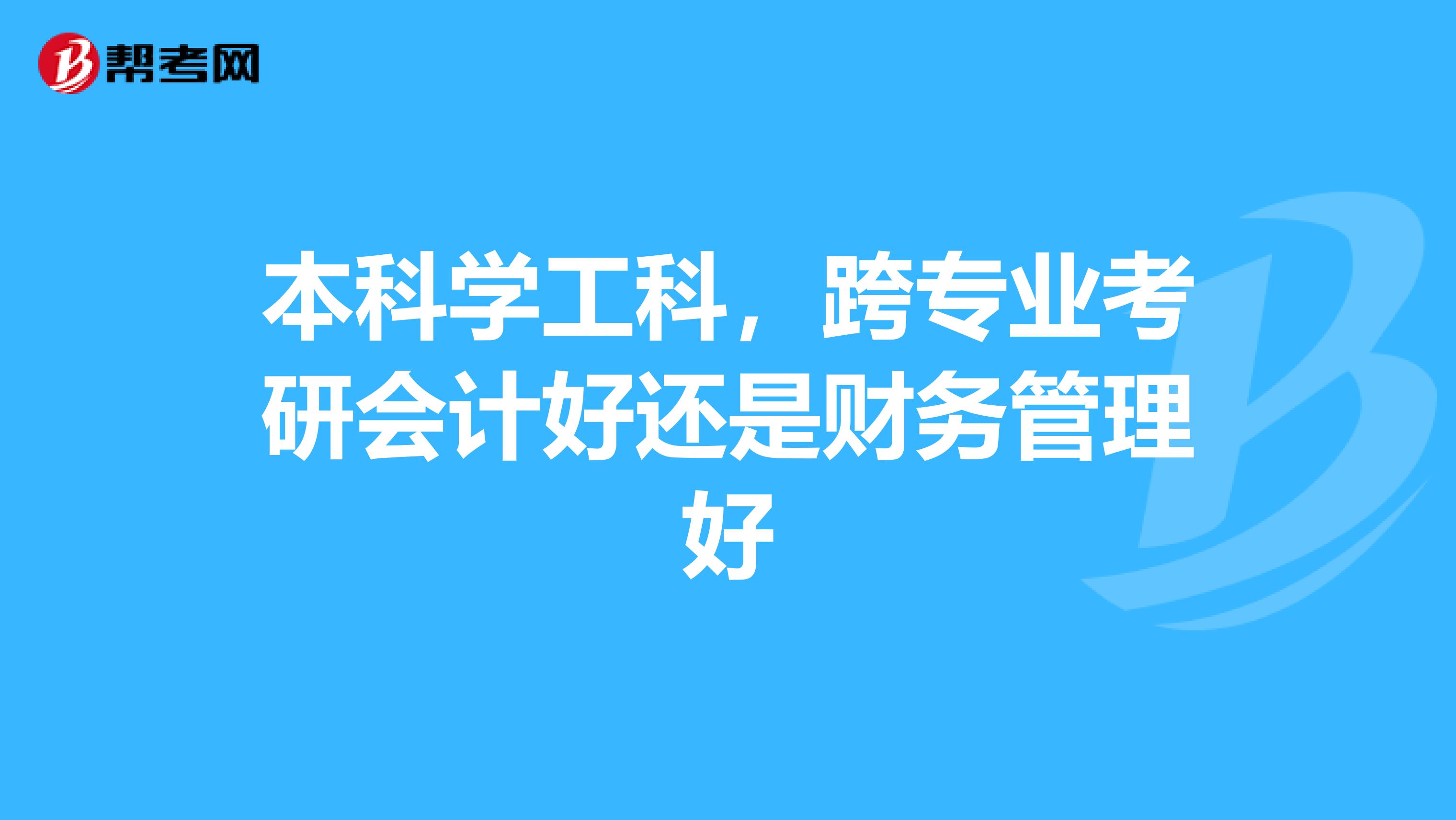 本科学工科,跨专业考研会计好还是财务管理好