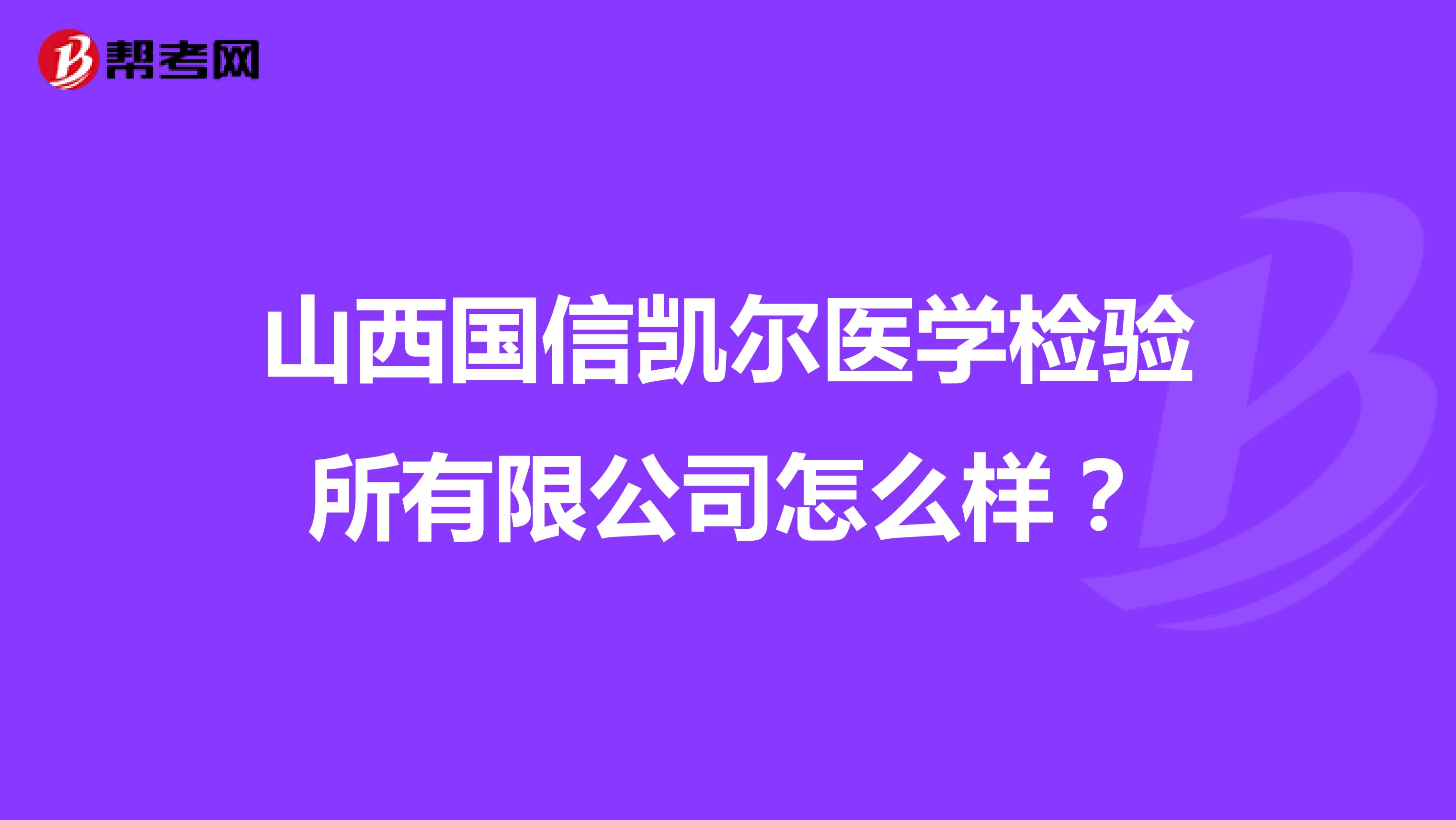 山西国信凯尔医学检验所有限公司怎么样？