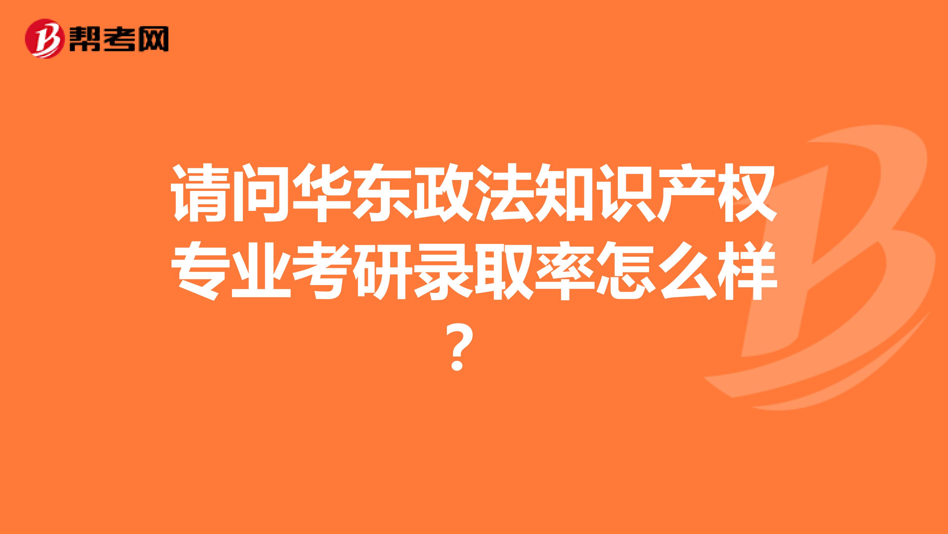 请问华东政法知识产权专业考研录取率怎么样?