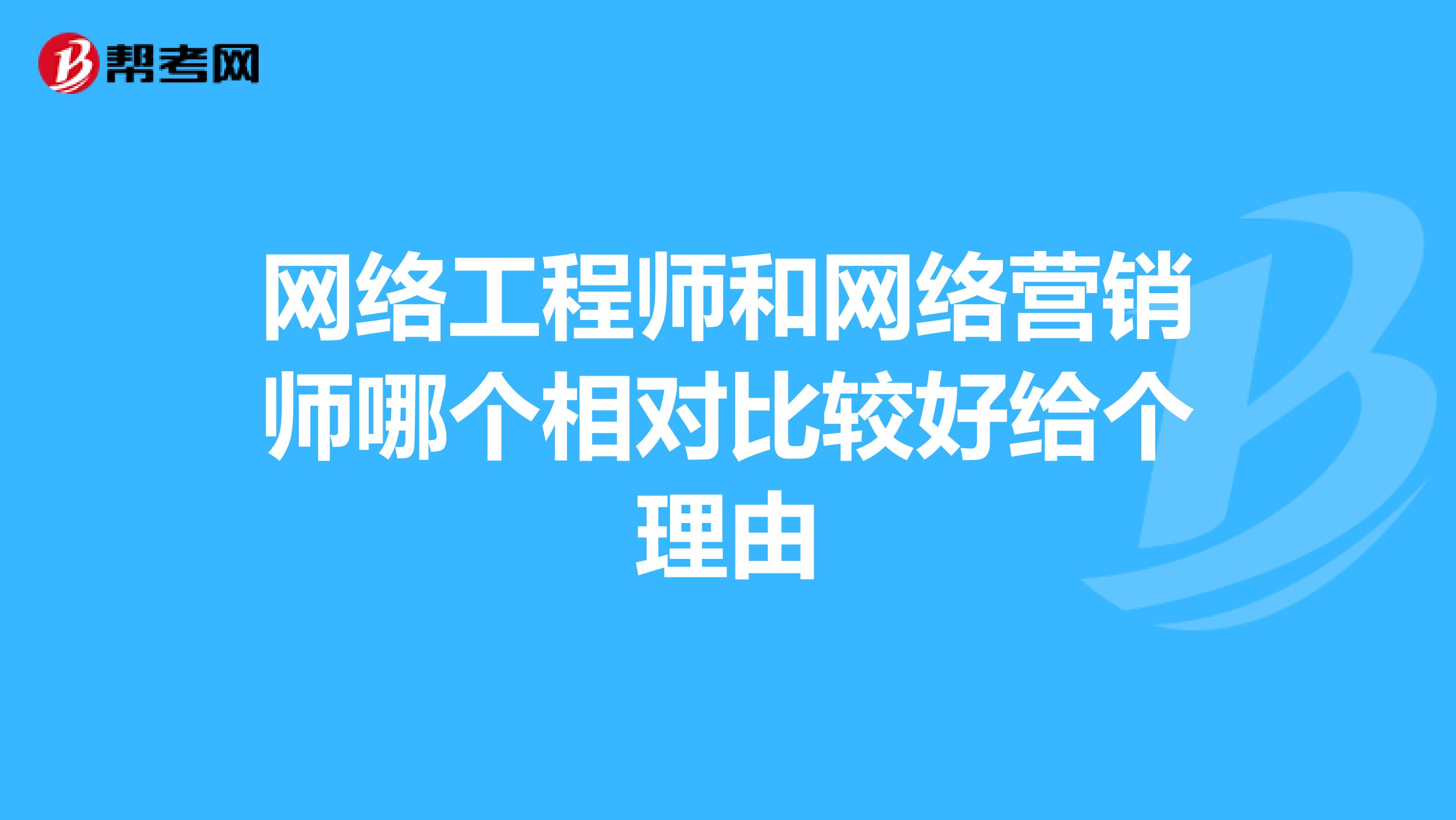 网络工程师和网络营销师哪个相对比较好给个理由