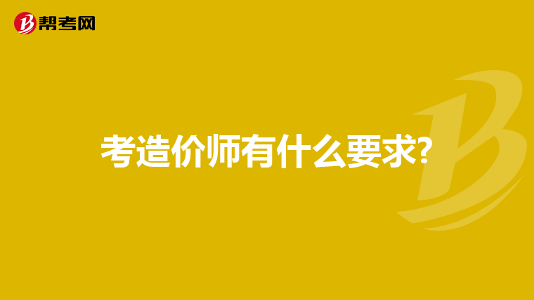 考造价师有什么要求?