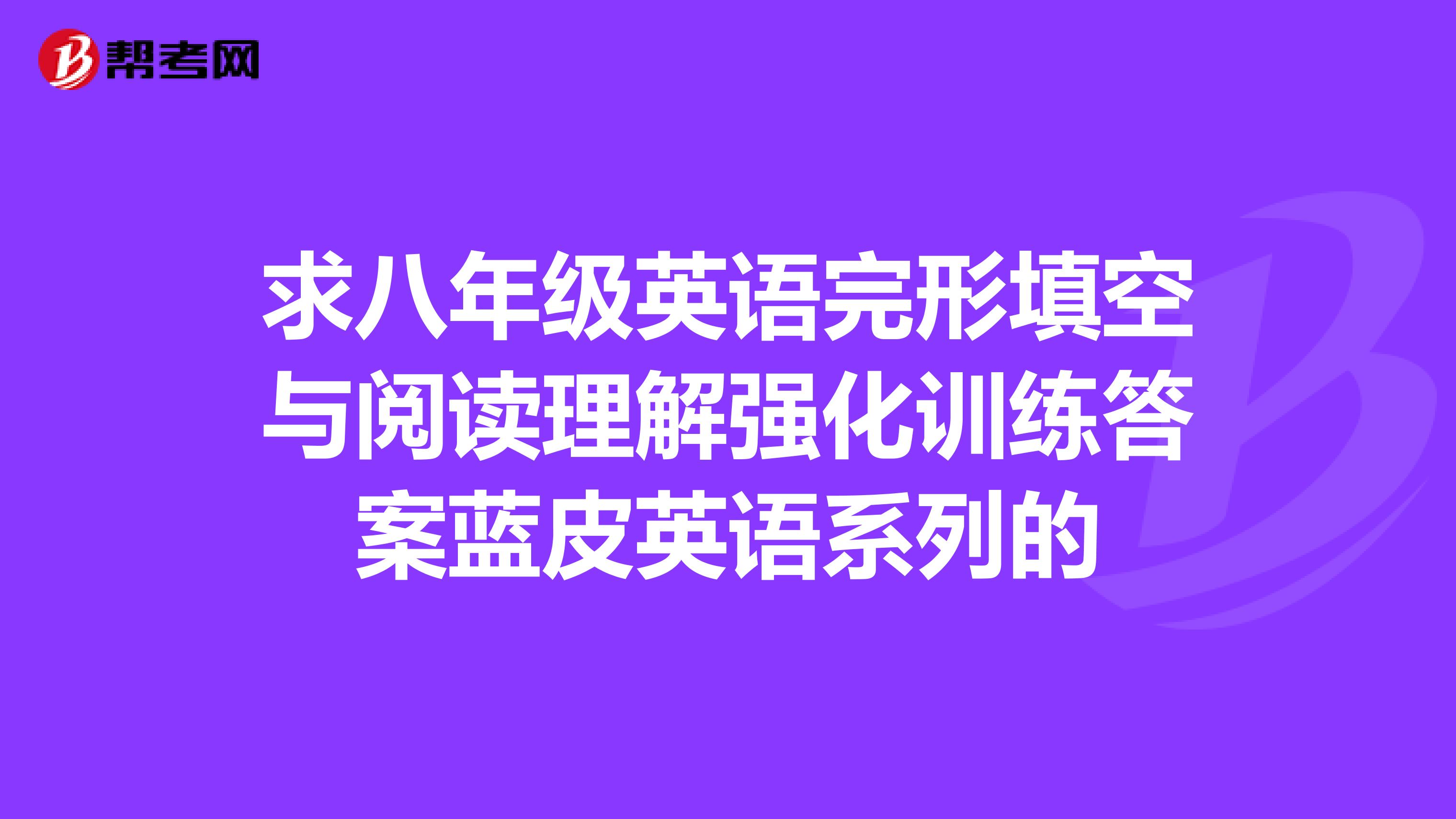 求八年级英语完形填空与阅读理解强化训练答案蓝皮英语系列的
