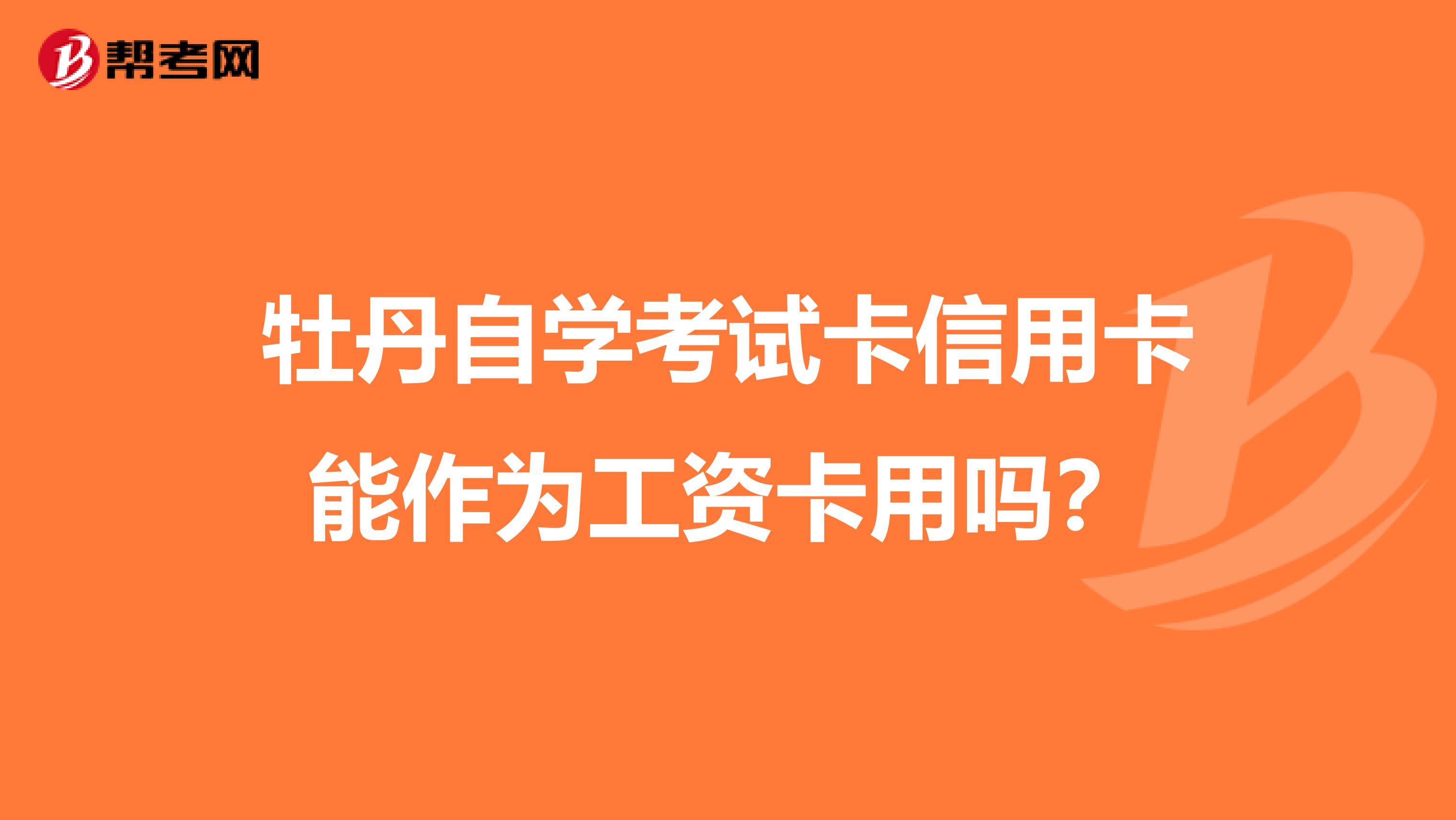 牡丹自学考试卡信用卡能作为工资卡用吗?