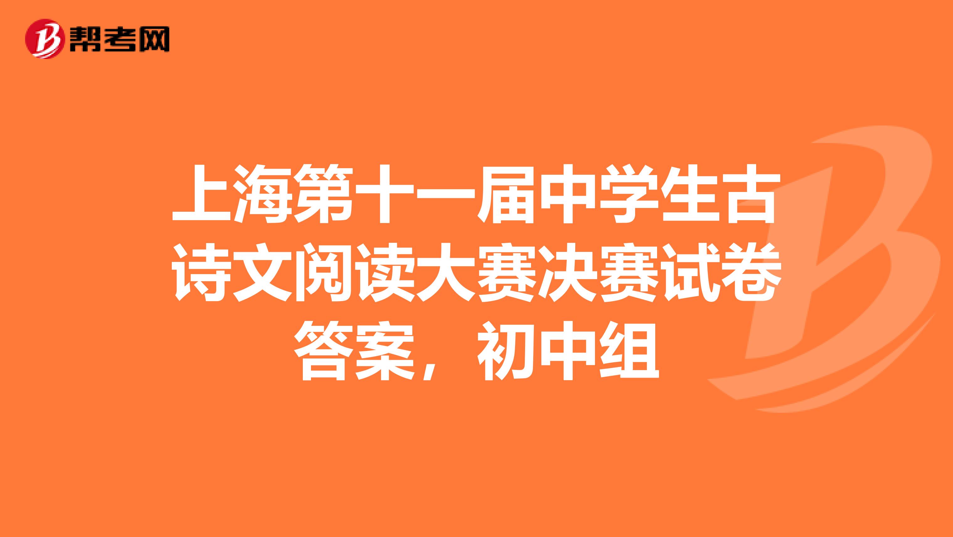 上海第十一届中学生古诗文阅读大赛决赛试卷答案，初中组
