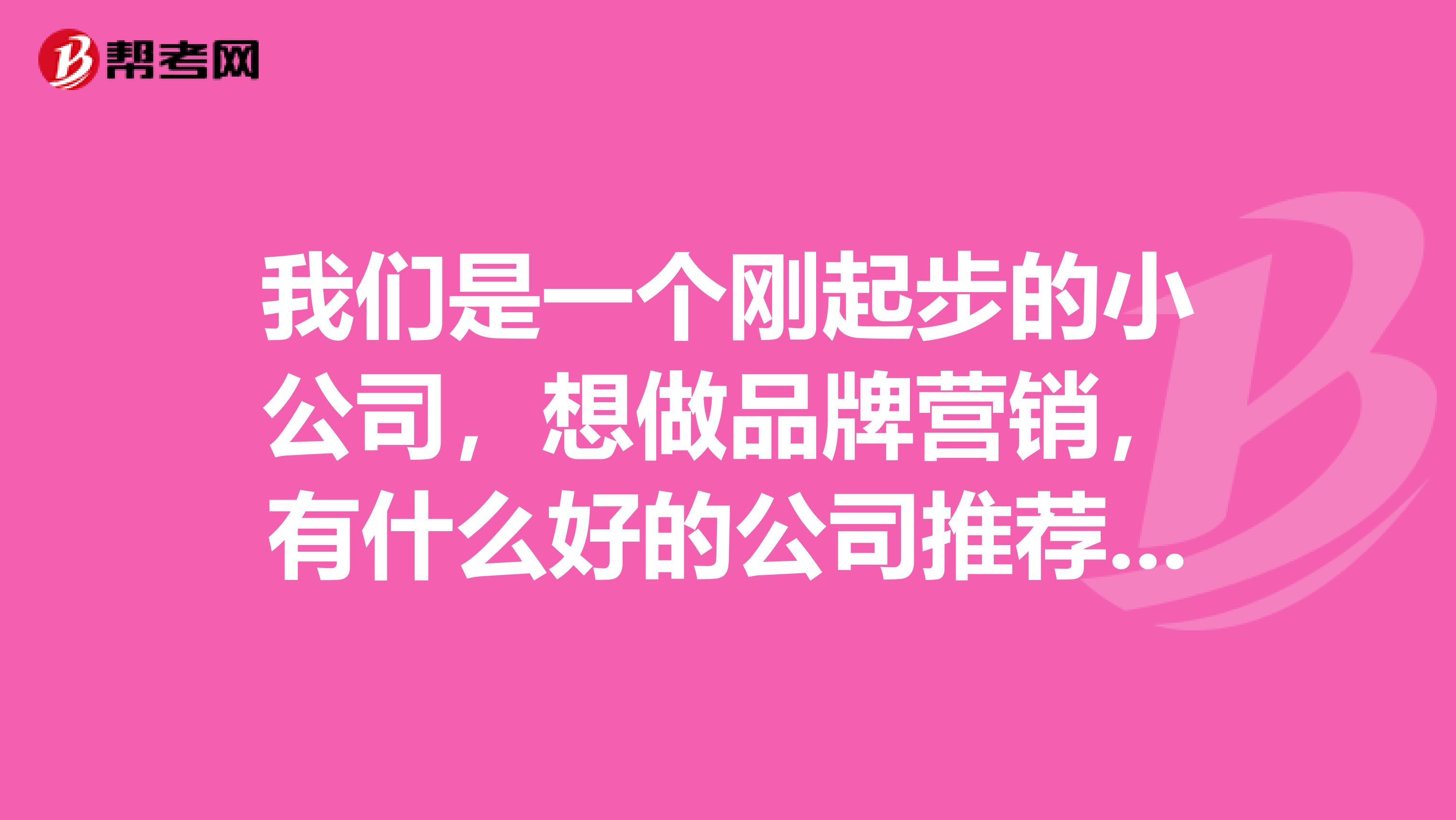 我们是一个刚起步的小公司，想做品牌营销，有什么好的公司推荐吗？