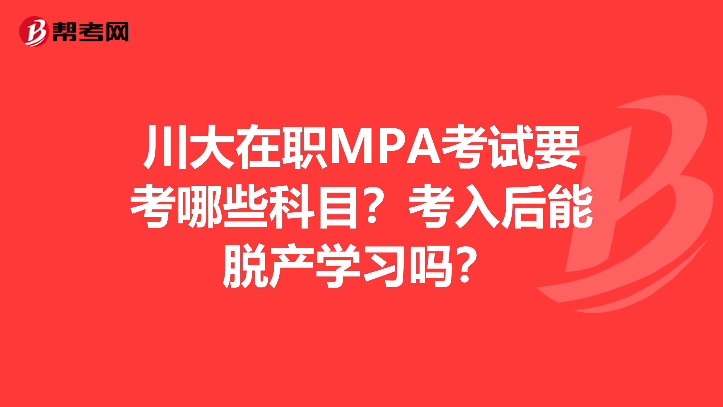 川大在职MPA考试要考哪些科目?考入后能脱产学习吗?