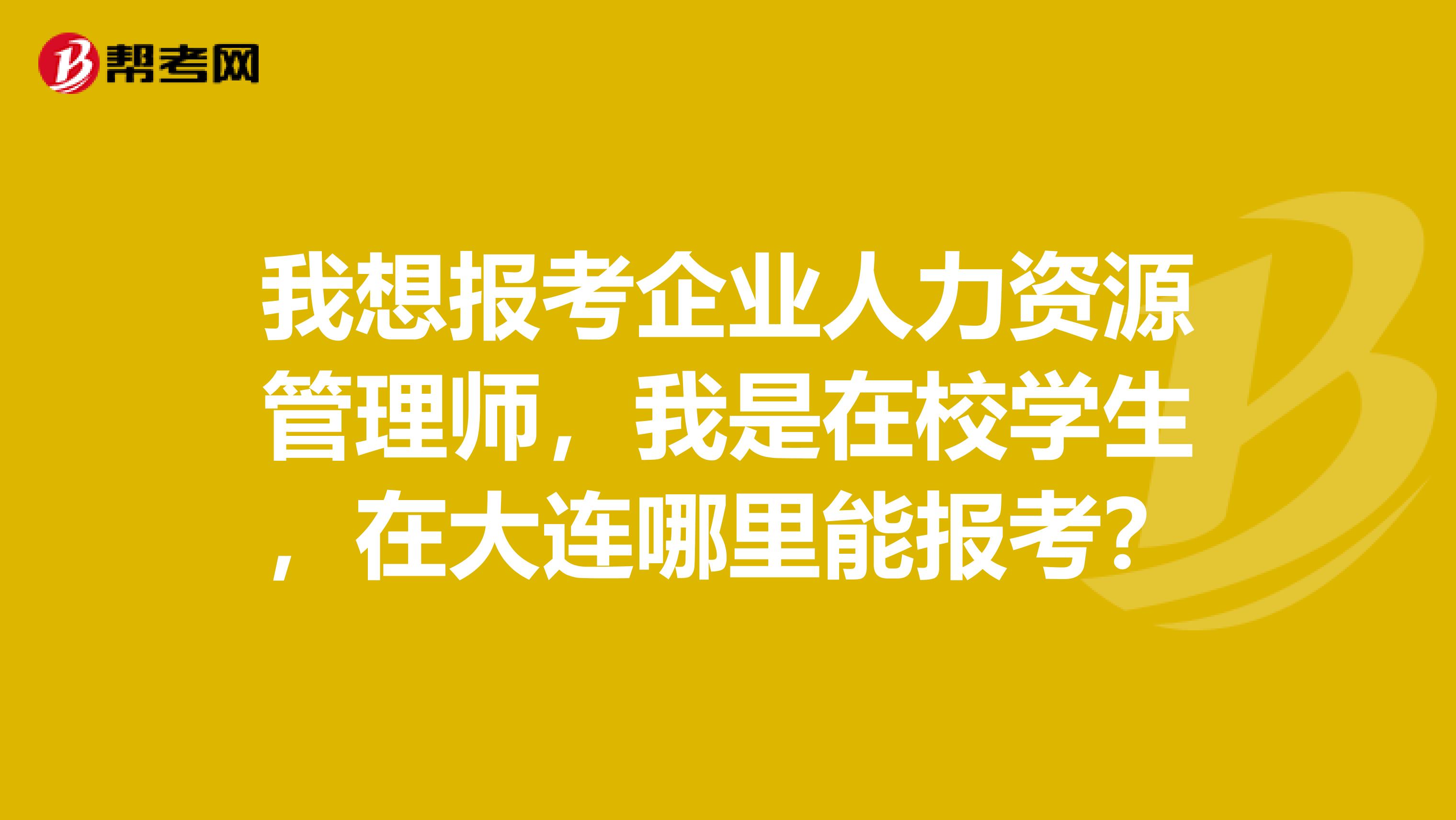 我想报考企业人力资源管理师,我是在校学生,在大连哪里能报考?