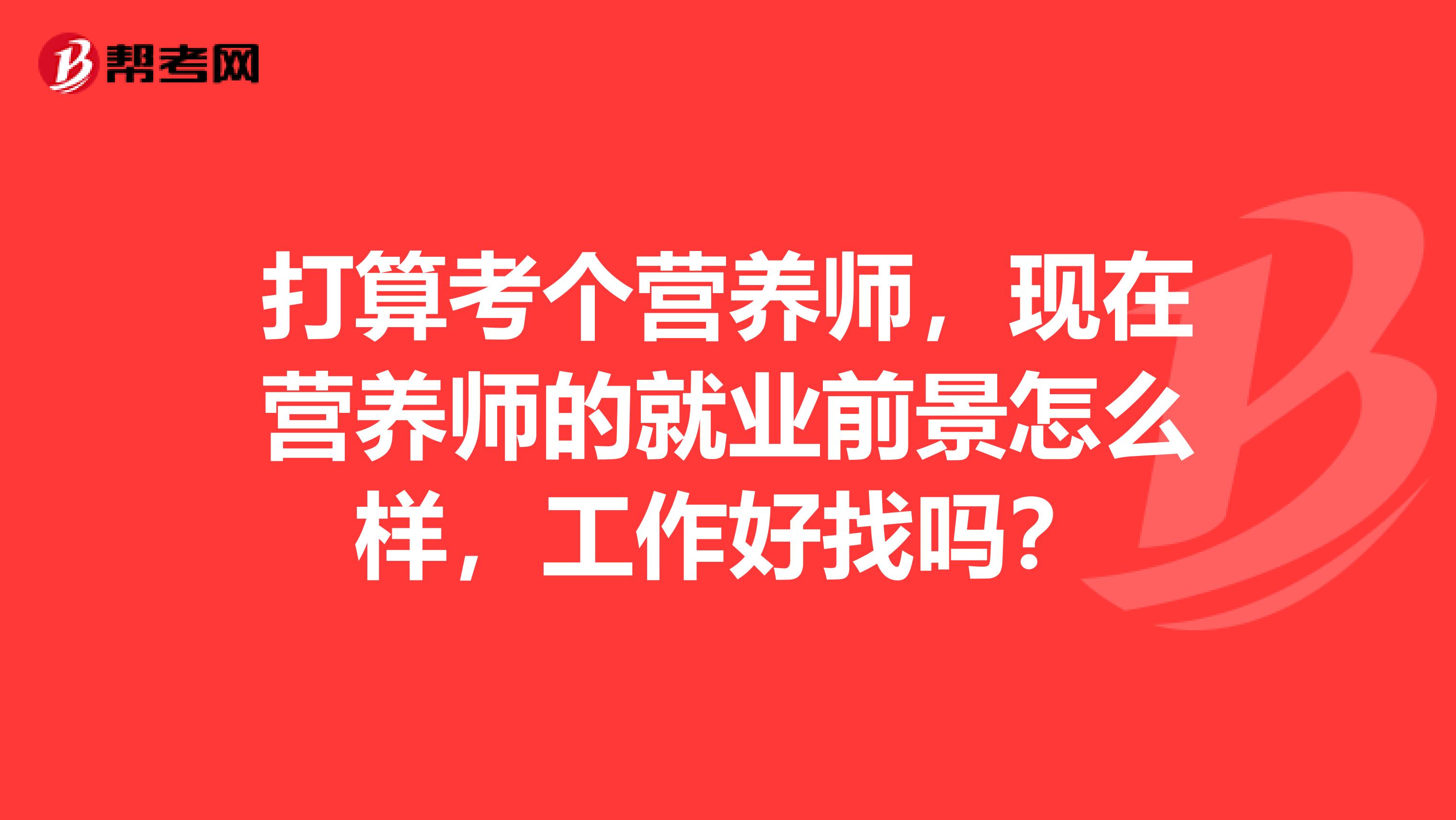 打算考个营养师，现在营养师的就业前景怎么样，工作好找吗？