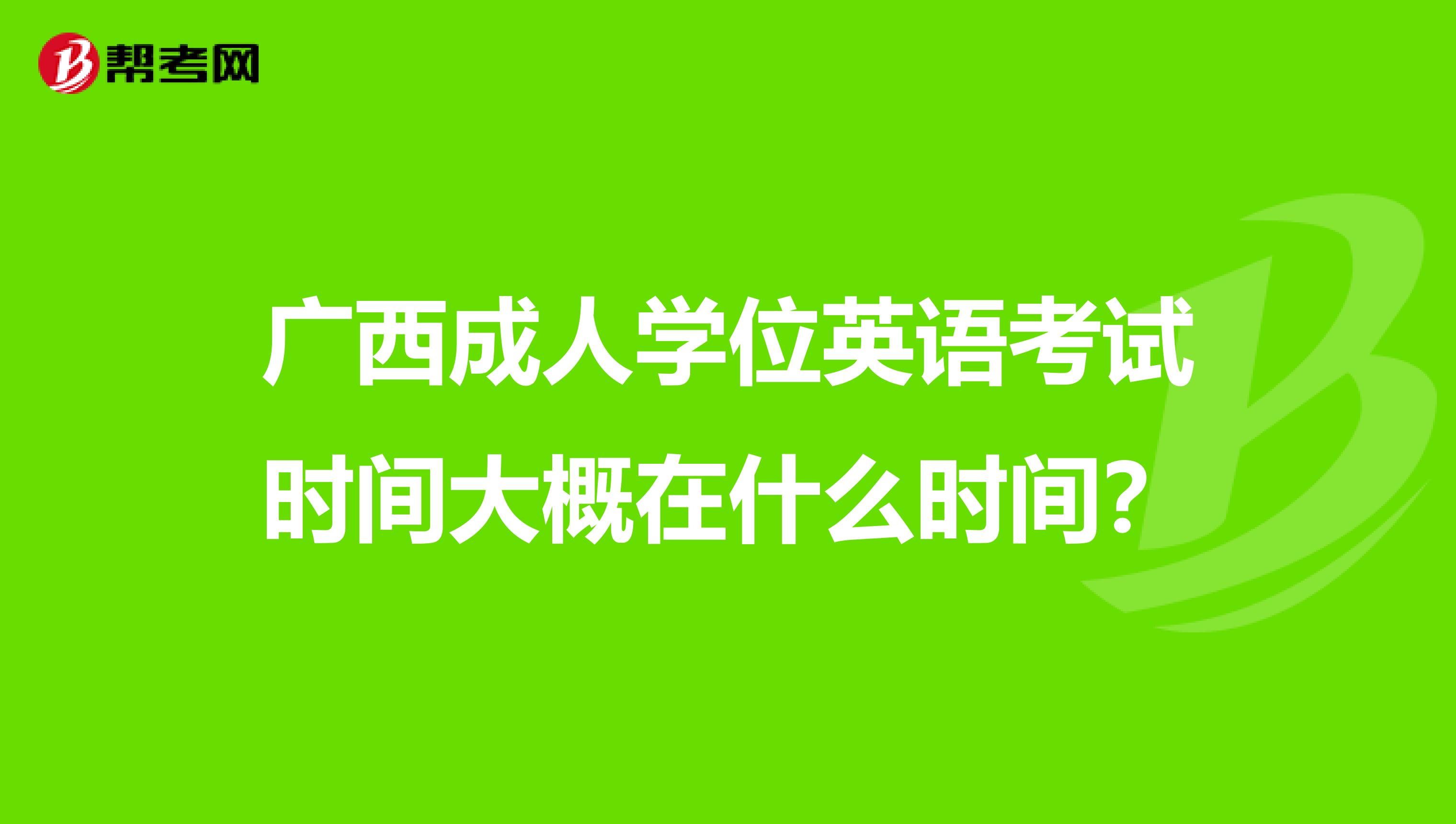 广西成人学位英语考试时间大概在什么时间?