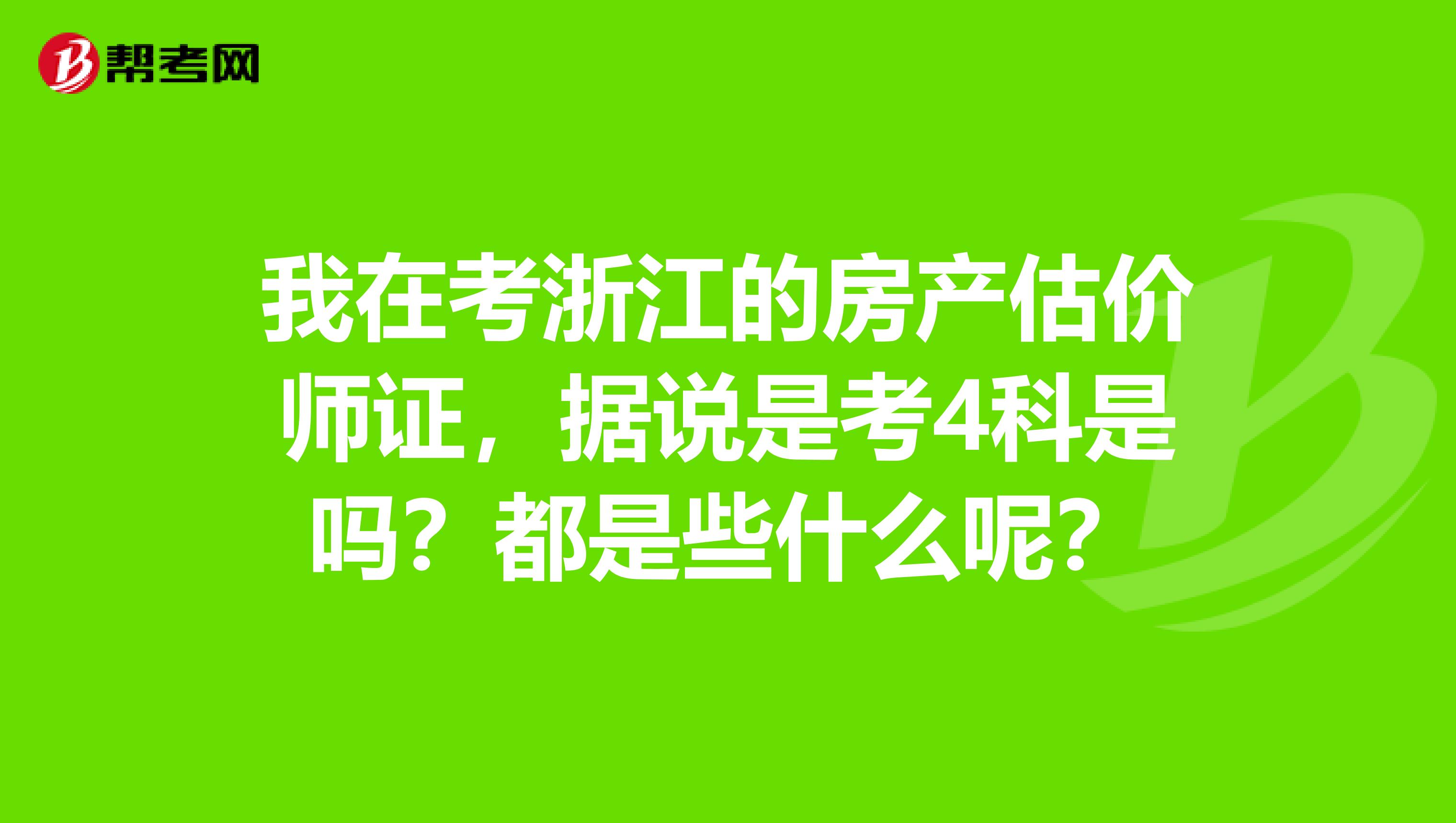我在考浙江的房产估价师证,据说是考4科是吗?都是些什么呢?