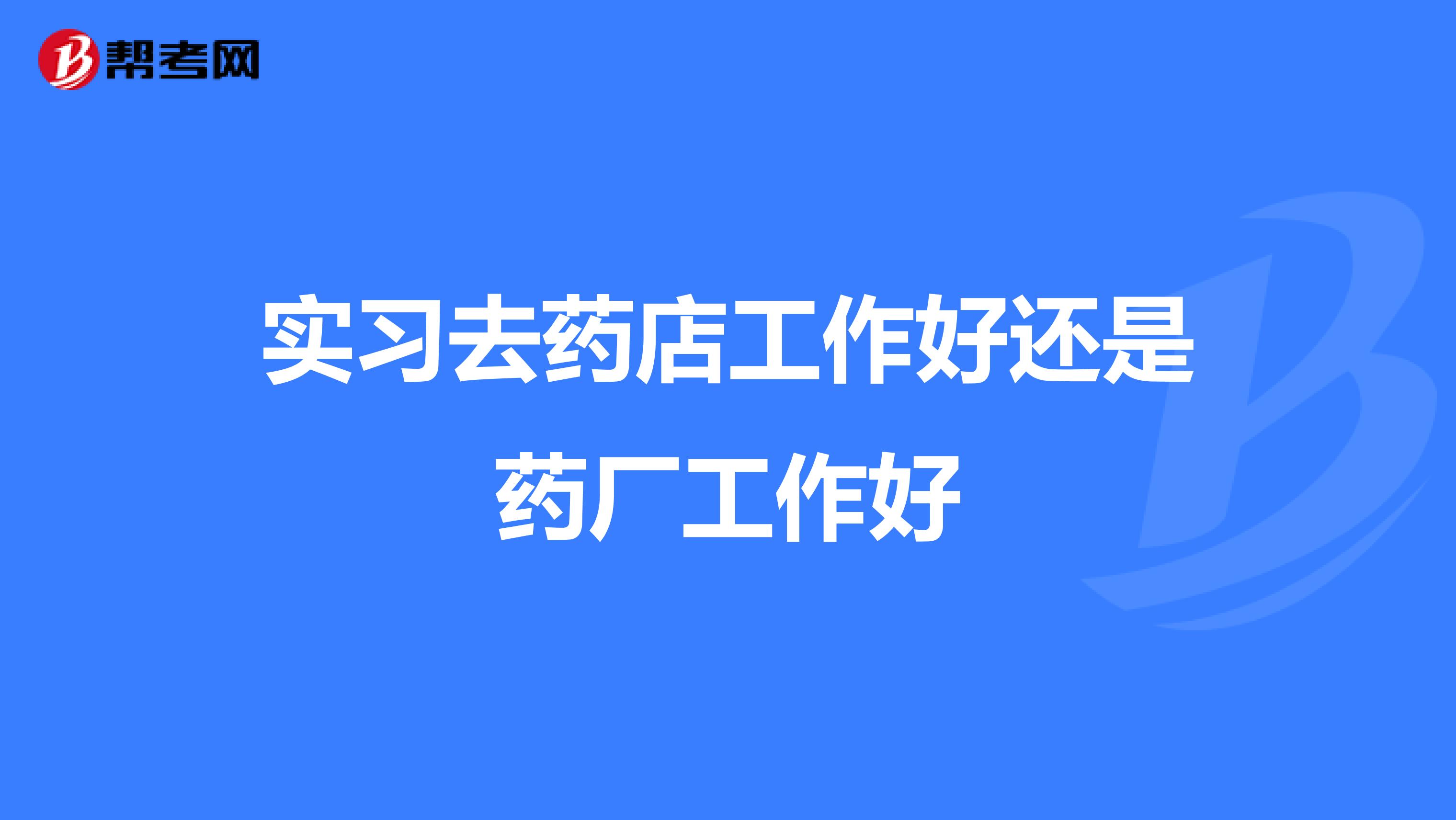 实习去药店工作好还是药厂工作好